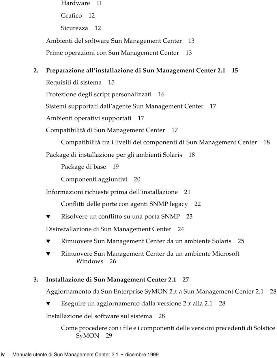 17 Compatibilità tra i livelli dei componenti di Sun Management Center 18 Package di installazione per gli ambienti Solaris 18 Package di base 19 Componenti aggiuntivi 20 Informazioni richieste prima