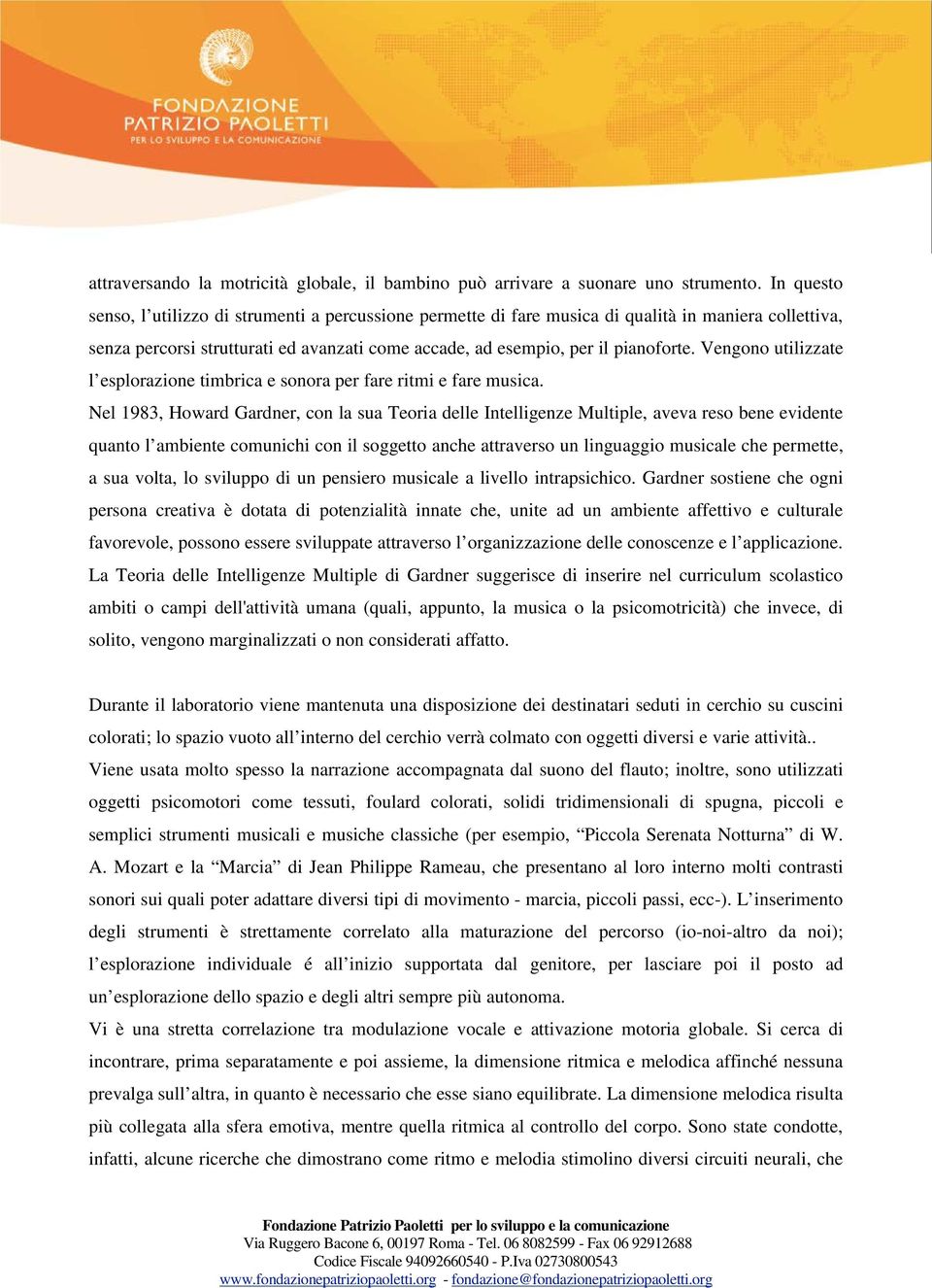 Vengono utilizzate l esplorazione timbrica e sonora per fare ritmi e fare musica.