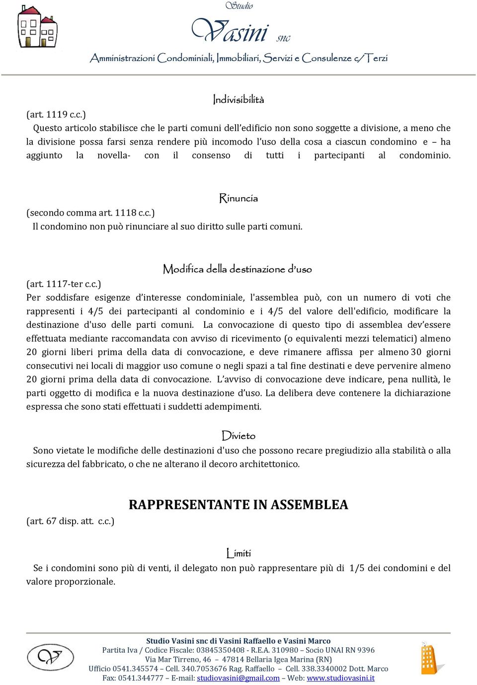 ha aggiunto la novella- con il consenso di tutti i partecipanti al condominio. Rinuncia (secondo comma art. 1118 c.c.) Il condomino non può rinunciare al suo diritto sulle parti comuni.