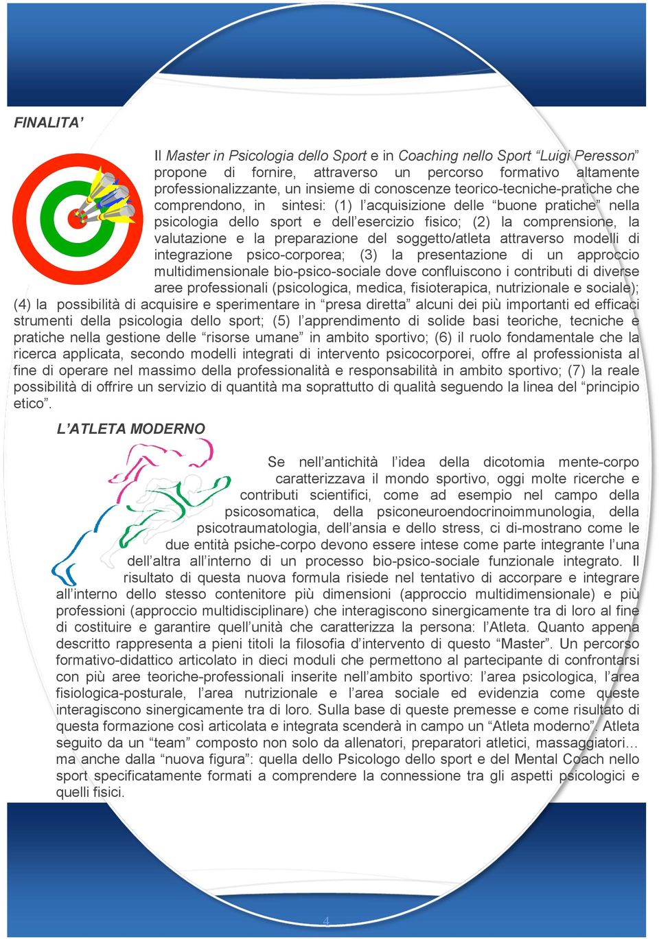 preparazione del soggetto/atleta attraverso modelli di integrazione psico-corporea; (3) la presentazione di un approccio multidimensionale bio-psico-sociale dove confluiscono i contributi di diverse