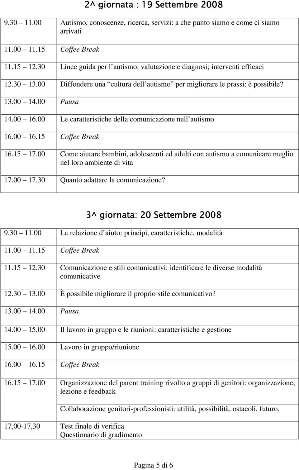 00 Le caratteristiche della comunicazione nell autismo 16.00 16.15 Coffee Break 16.15 17.00 Come aiutare bambini, adolescenti ed adulti con autismo a comunicare meglio nel loro ambiente di vita 17.