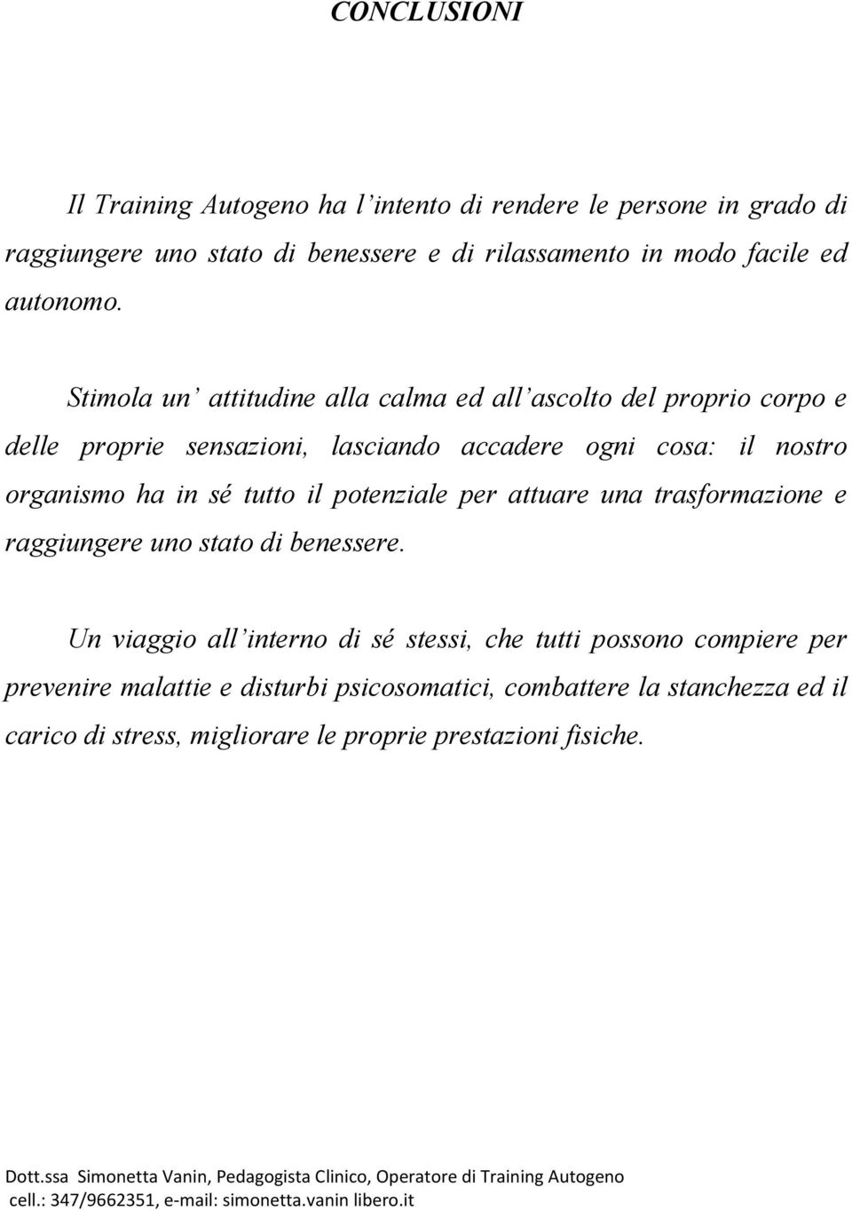 Stimola un attitudine alla calma ed all ascolto del proprio corpo e delle proprie sensazioni, lasciando accadere ogni cosa: il nostro organismo ha in