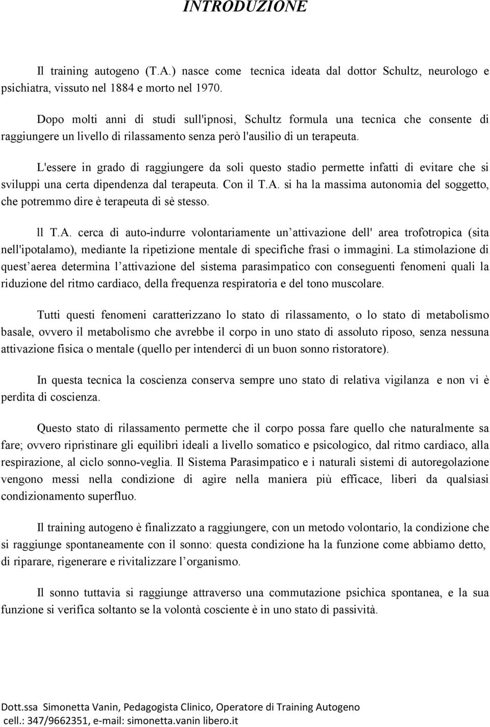 L'essere in grado di raggiungere da soli questo stadio permette infatti di evitare che si sviluppi una certa dipendenza dal terapeuta. Con il T.A.