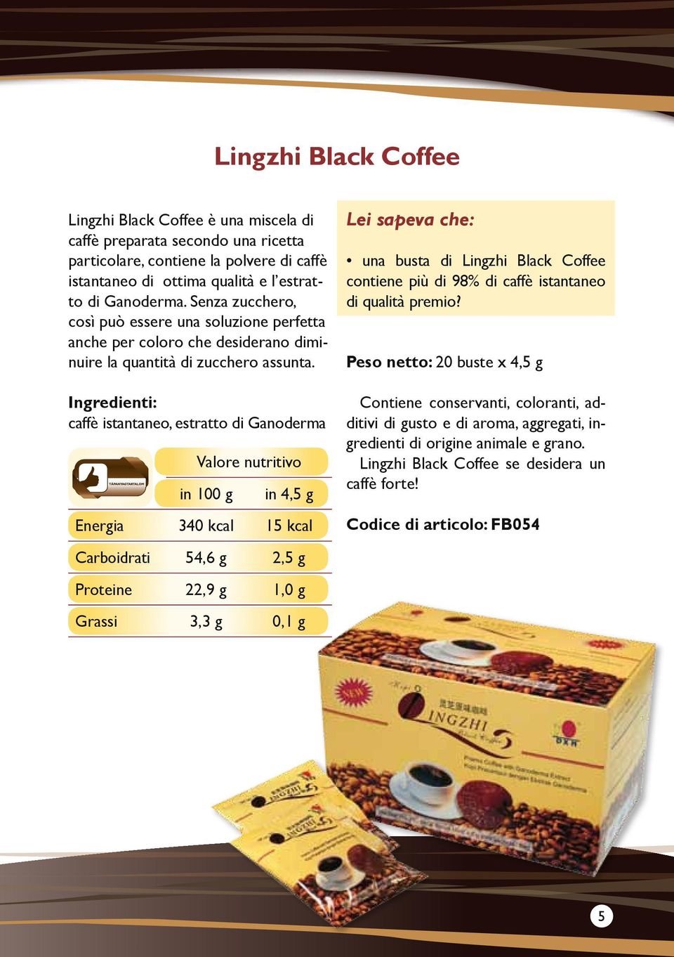 Ingredienti: caffè istantaneo, estratto di Ganoderma Valore nutritivo in 100 g in 4,5 g Energia 340 kcal 15 kcal Carboidrati 54,6 g 2,5 g Proteine 22,9 g 1,0 g Grassi 3,3 g 0,1 g una busta di Lingzhi