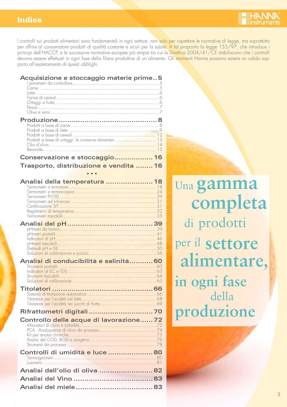 A tal proposito la legge 155/97, che introduce i principi dell HACCP, e le successive normative europee più ampie tra cui la Direttiva 2004/41/CE stabiliscono che i controlli devono essere effettuati