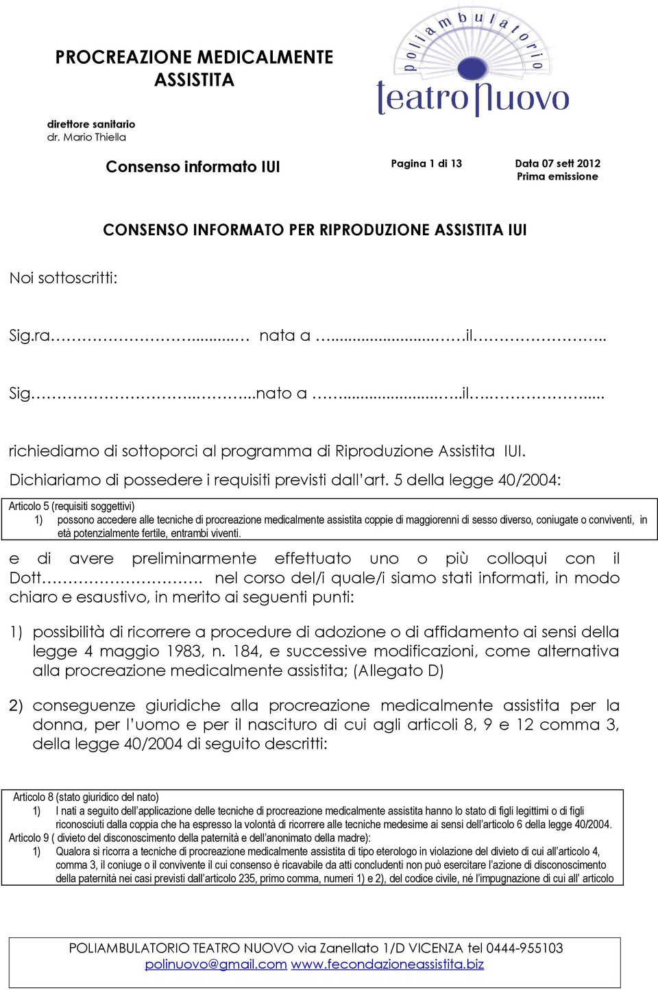 5 della legge 40/2004: Articolo 5 (requisiti soggettivi) 1) possono accedere alle tecniche di procreazione medicalmente assistita coppie di maggiorenni di sesso diverso, coniugate o conviventi, in