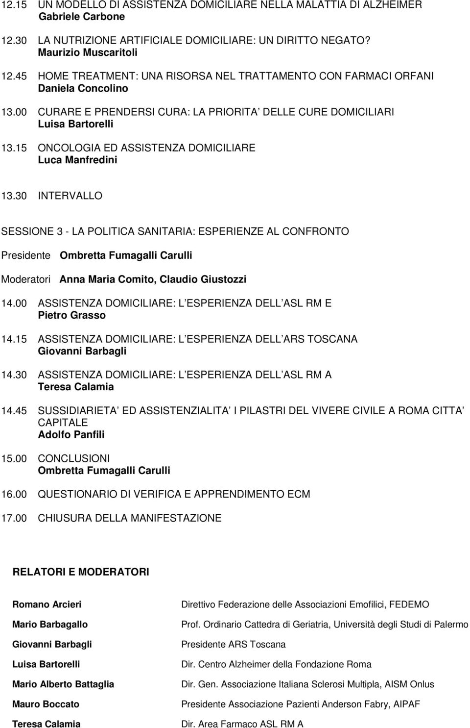 15 ONCOLOGIA ED ASSISTENZA DOMICILIARE Luca Manfredini 13.30 INTERVALLO SESSIONE 3 - LA POLITICA SANITARIA: ESPERIENZE AL CONFRONTO Presidente Moderatori Anna Maria Comito, Claudio Giustozzi 14.