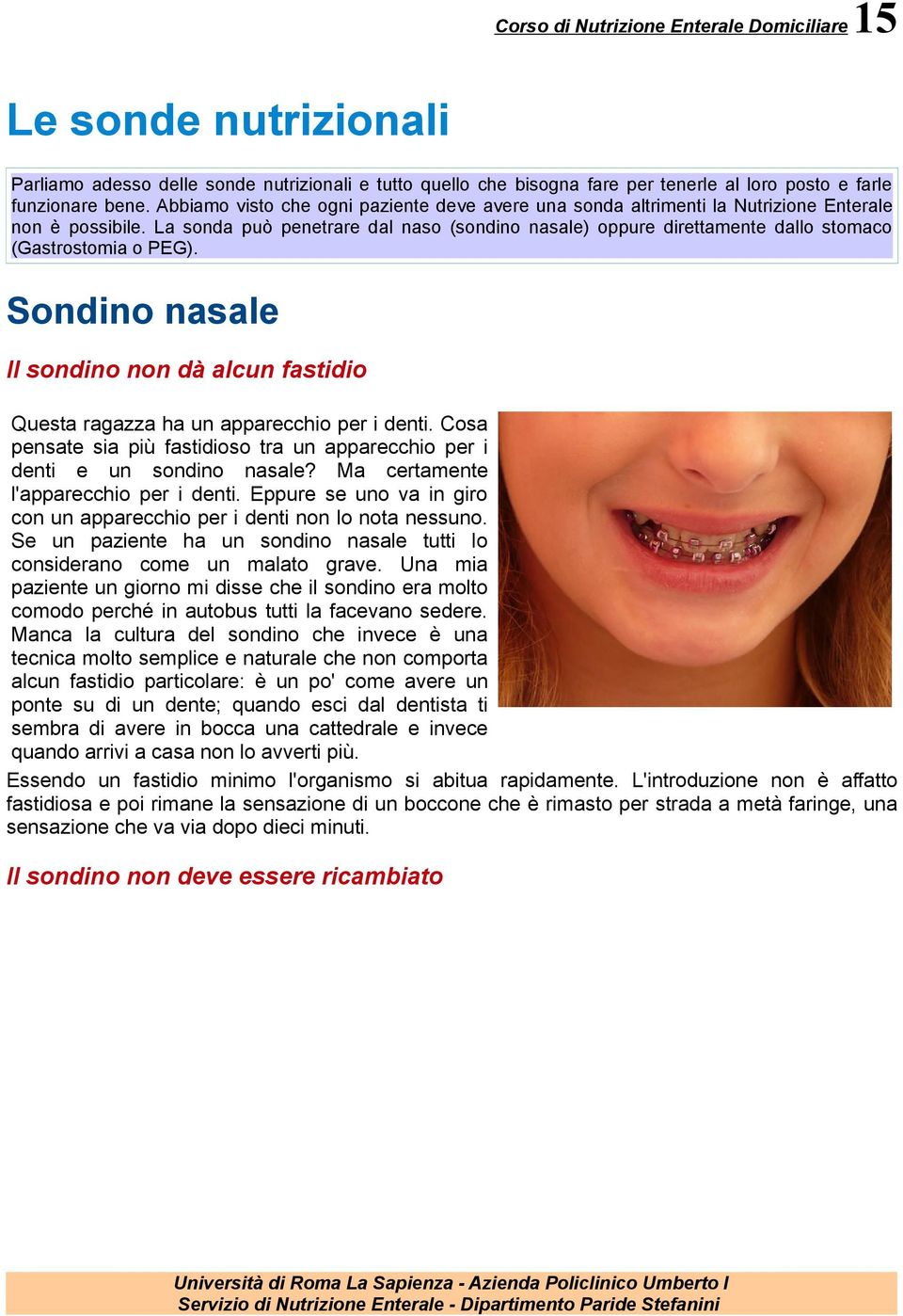 La sonda può penetrare dal naso (sondino nasale) oppure direttamente dallo stomaco (Gastrostomia o PEG). Sondino nasale Il sondino non dà alcun fastidio Questa ragazza ha un apparecchio per i denti.