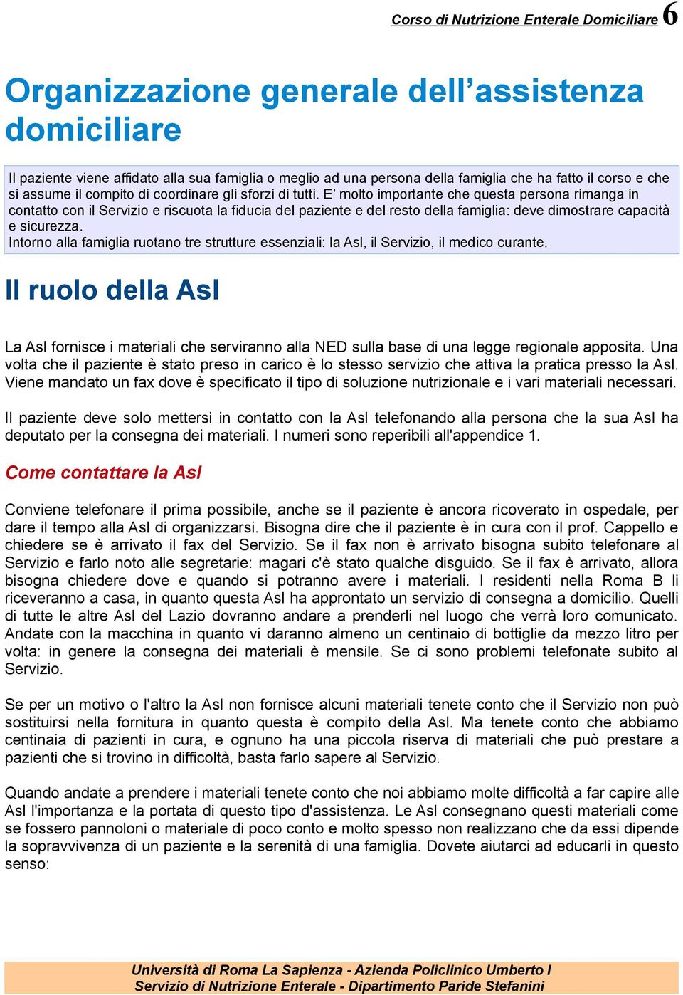 E molto importante che questa persona rimanga in contatto con il Servizio e riscuota la fiducia del paziente e del resto della famiglia: deve dimostrare capacità e sicurezza.