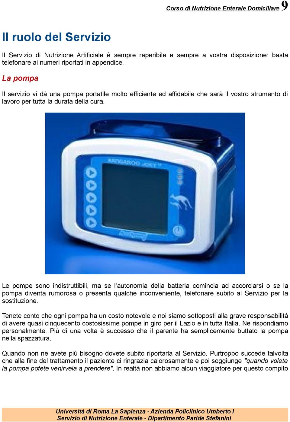 Le pompe sono indistruttibili, ma se l'autonomia della batteria comincia ad accorciarsi o se la pompa diventa rumorosa o presenta qualche inconveniente, telefonare subito al Servizio per la