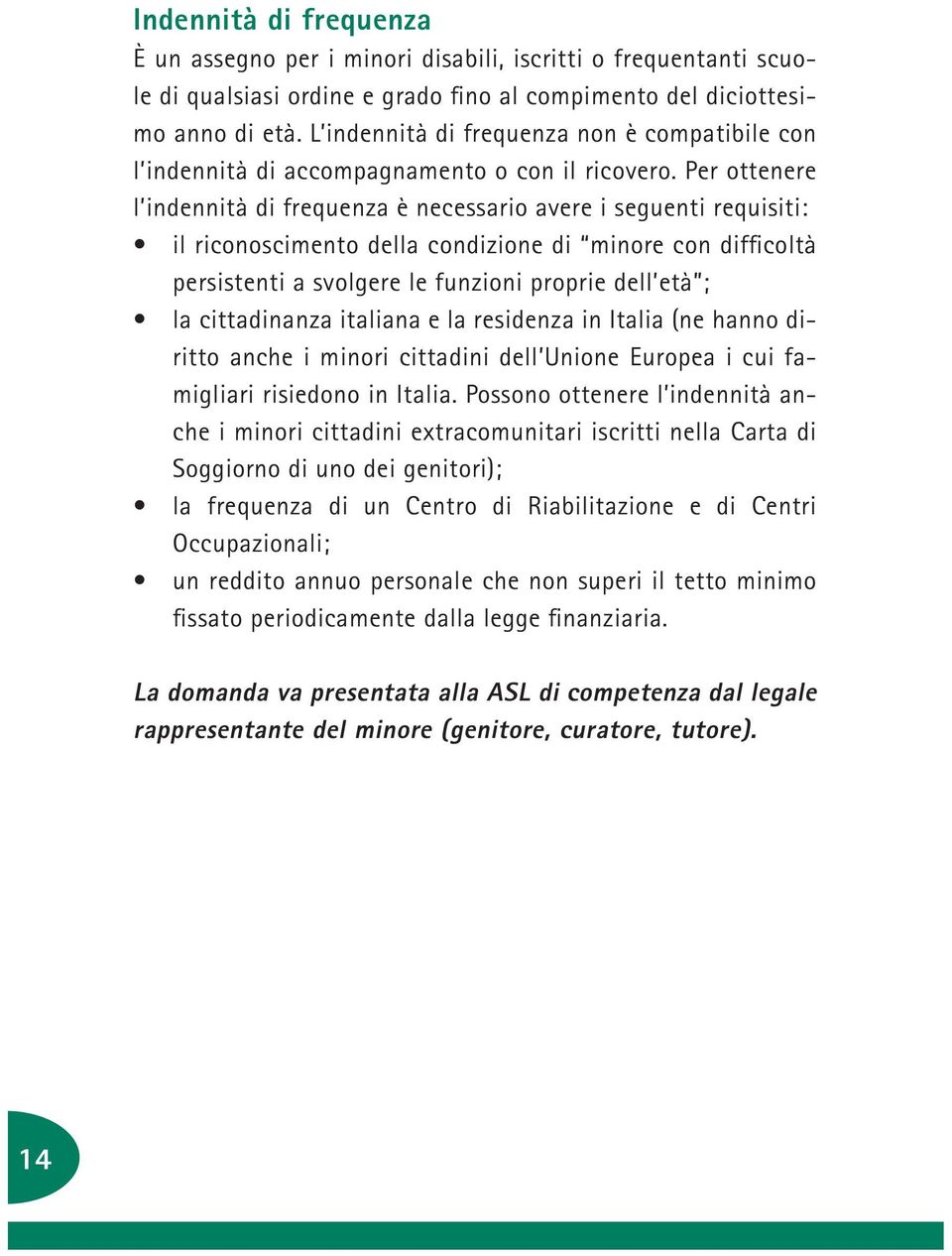 Per ottenere l indennità di frequenza è necessario avere i seguenti requisiti: il riconoscimento della condizione di minore con difficoltà persistenti a svolgere le funzioni proprie dell età ; la