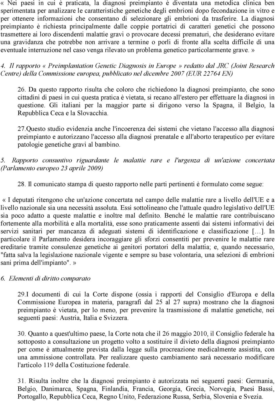 La diagnosi preimpianto è richiesta principalmente dalle coppie portatrici di caratteri genetici che possono trasmettere ai loro discendenti malattie gravi o provocare decessi prematuri, che