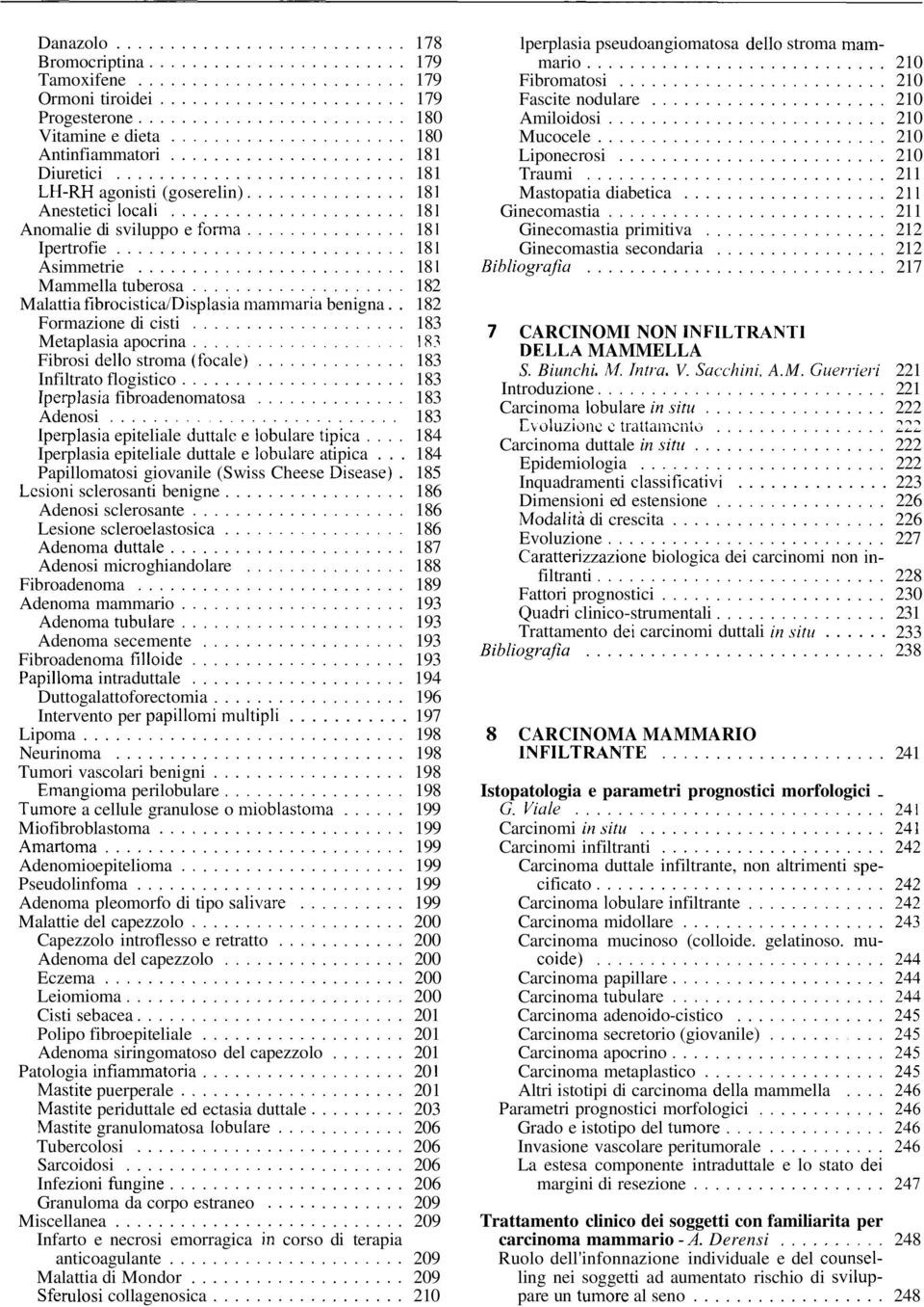 . 182 Formazione di cisti... 183 Metaplasia apocrina................... 183 Fibrosi dello stroma (focale)... 183 Infiltrato flogistico... 183 Iperplasia fibroadenomatosa... 183 Adenosi.