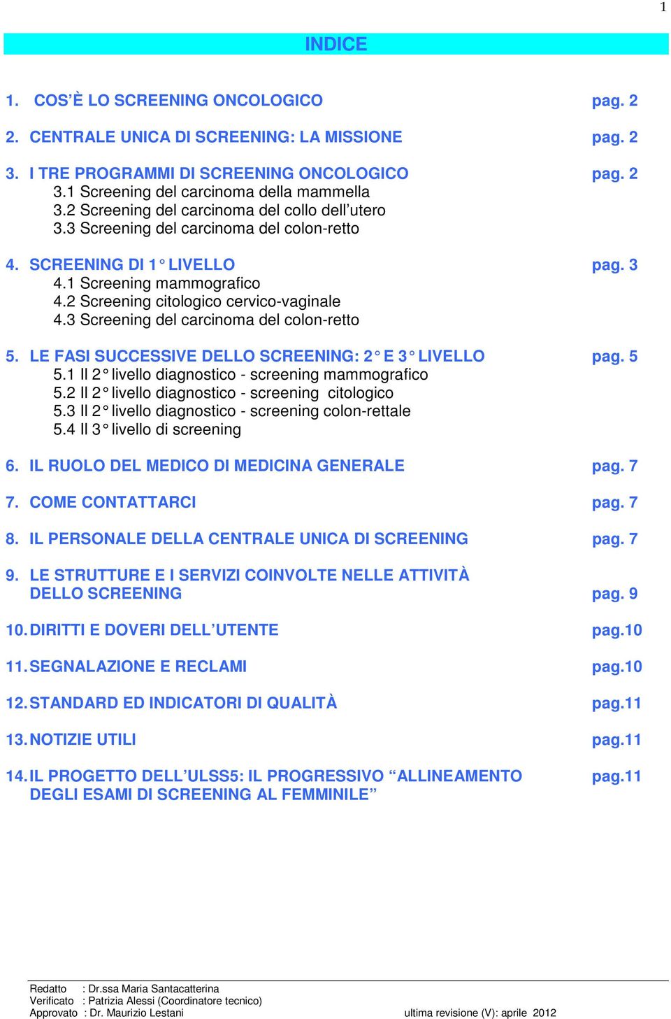 3 Screening del carcinoma del colon-retto 5. LE FASI SUCCESSIVE DELLO SCREENING: 2 E 3 LIVE LLO pag. 5 5.1 Il 2 livello diagnostico - screening mammogra fico 5.