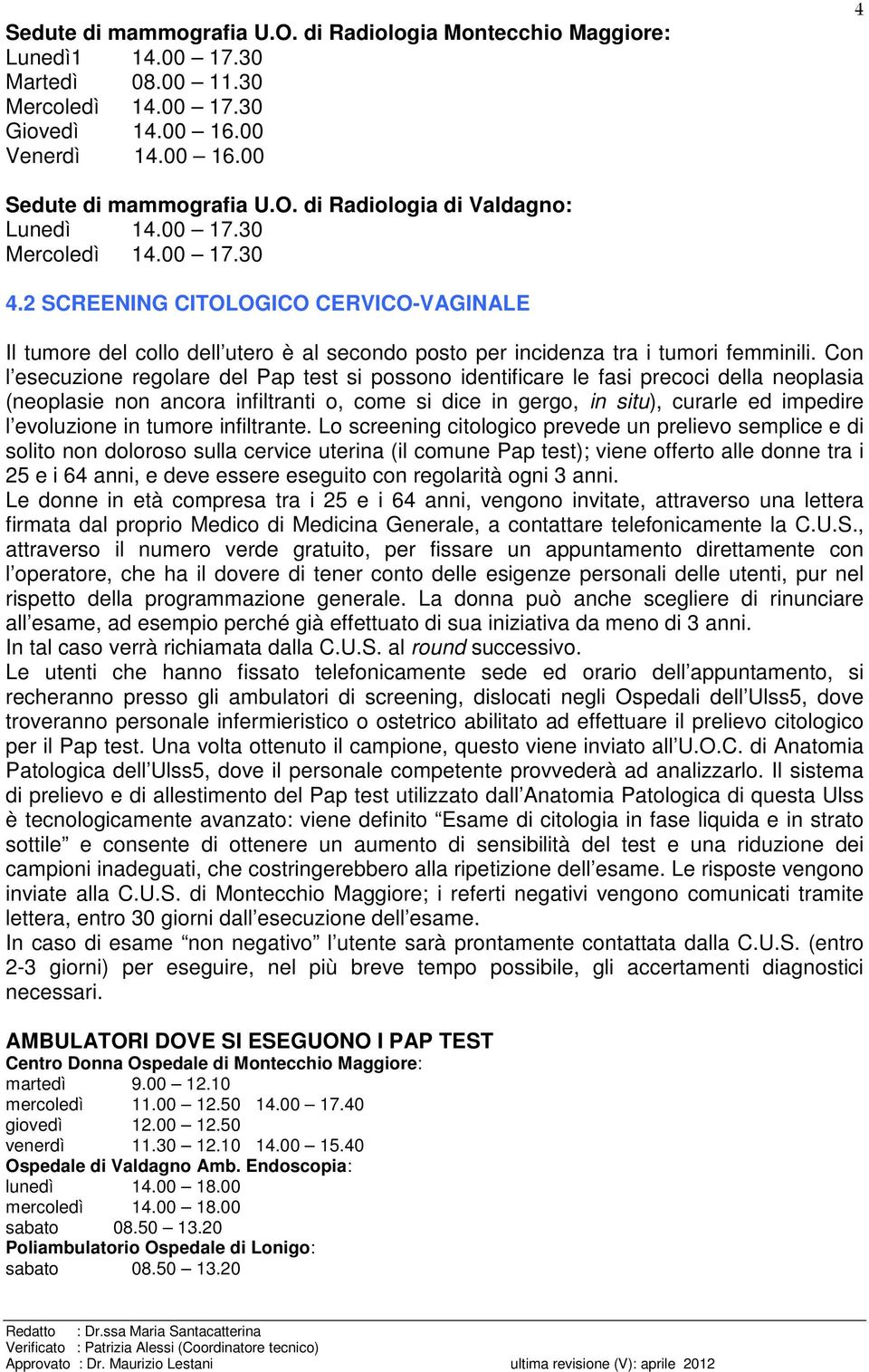 Con l esecuzione regolare del Pap test si possono identificare le fasi precoci della neoplasia (neoplasie non ancora infiltranti o, come si dice in gergo, in situ), curarle ed impedire l evoluzione