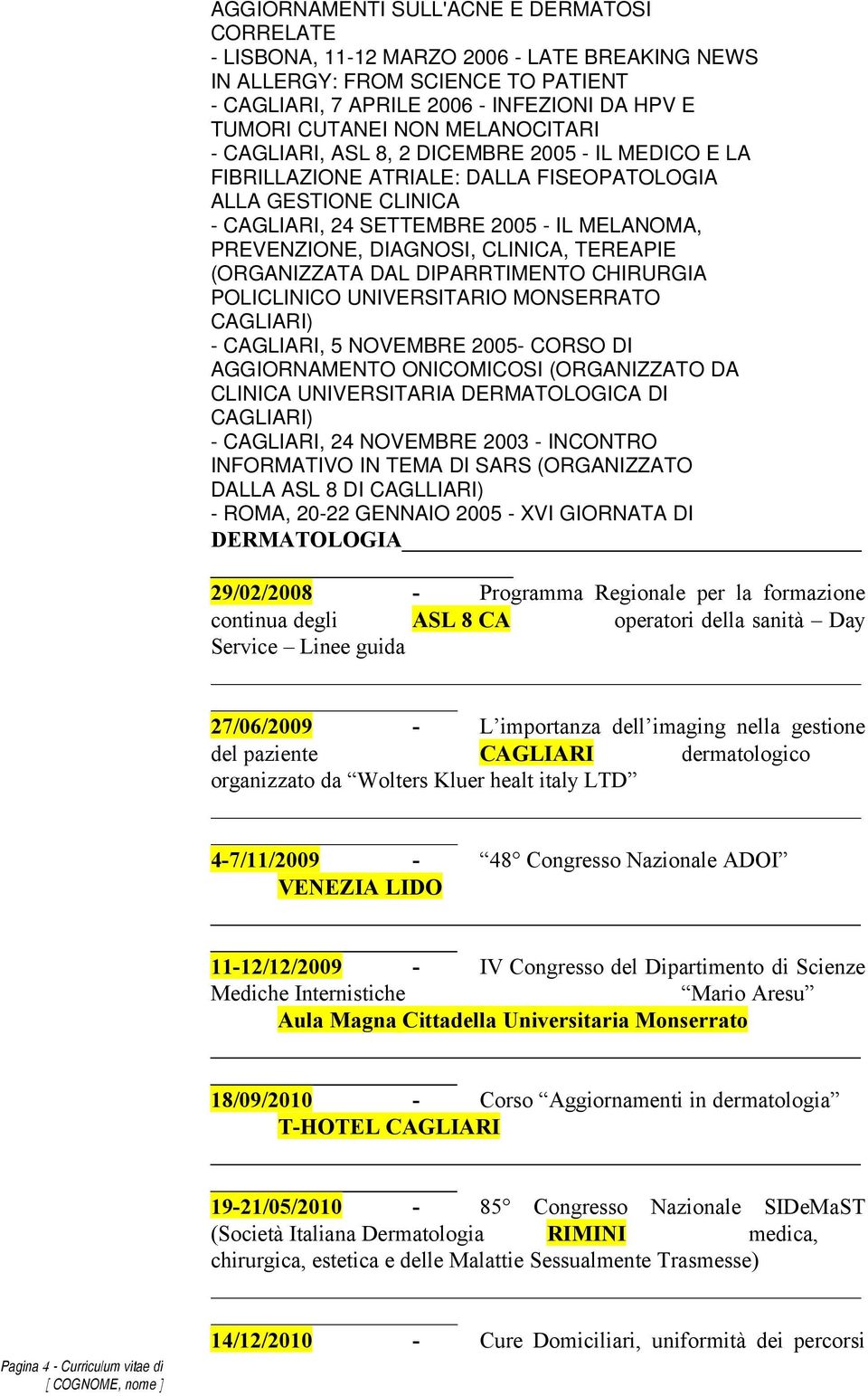 CLINICA, TEREAPIE (ORGANIZZATA DAL DIPARRTIMENTO CHIRURGIA POLICLINICO UNIVERSITARIO MONSERRATO ) -, 5 NOVEMBRE 2005- CORSO DI AGGIORNAMENTO ONICOMICOSI (ORGANIZZATO DA CLINICA UNIVERSITARIA