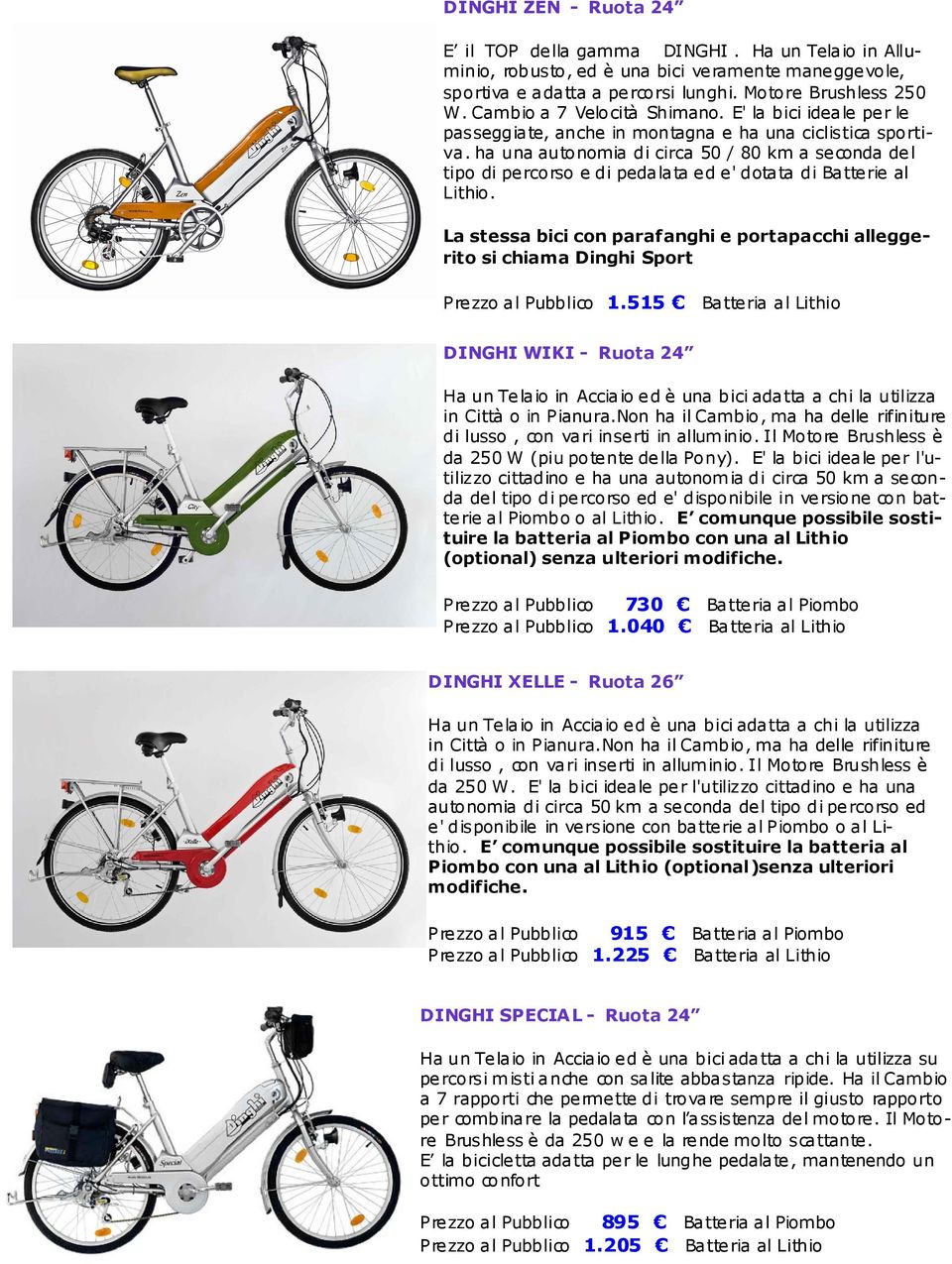 ha una autonomia di circa 50 / 80 km a seconda del tipo di percorso e di pedalata ed e' dotata di Batterie al Lithio.