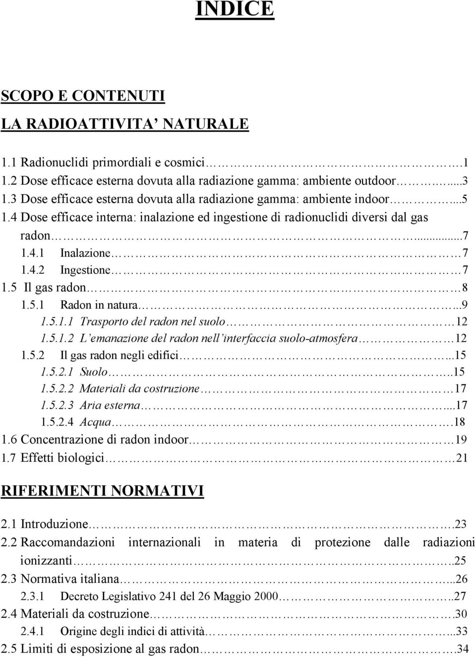 5 Il gas radon 8 1.5.1 Radon in natura...9 1.5.1.1 Trasporto del radon nel suolo 12 1.5.1.2 L emanazione del radon nell interfaccia suolo-atmosfera 12 1.5.2 Il gas radon negli edifici...15 1.5.2.1 Suolo.