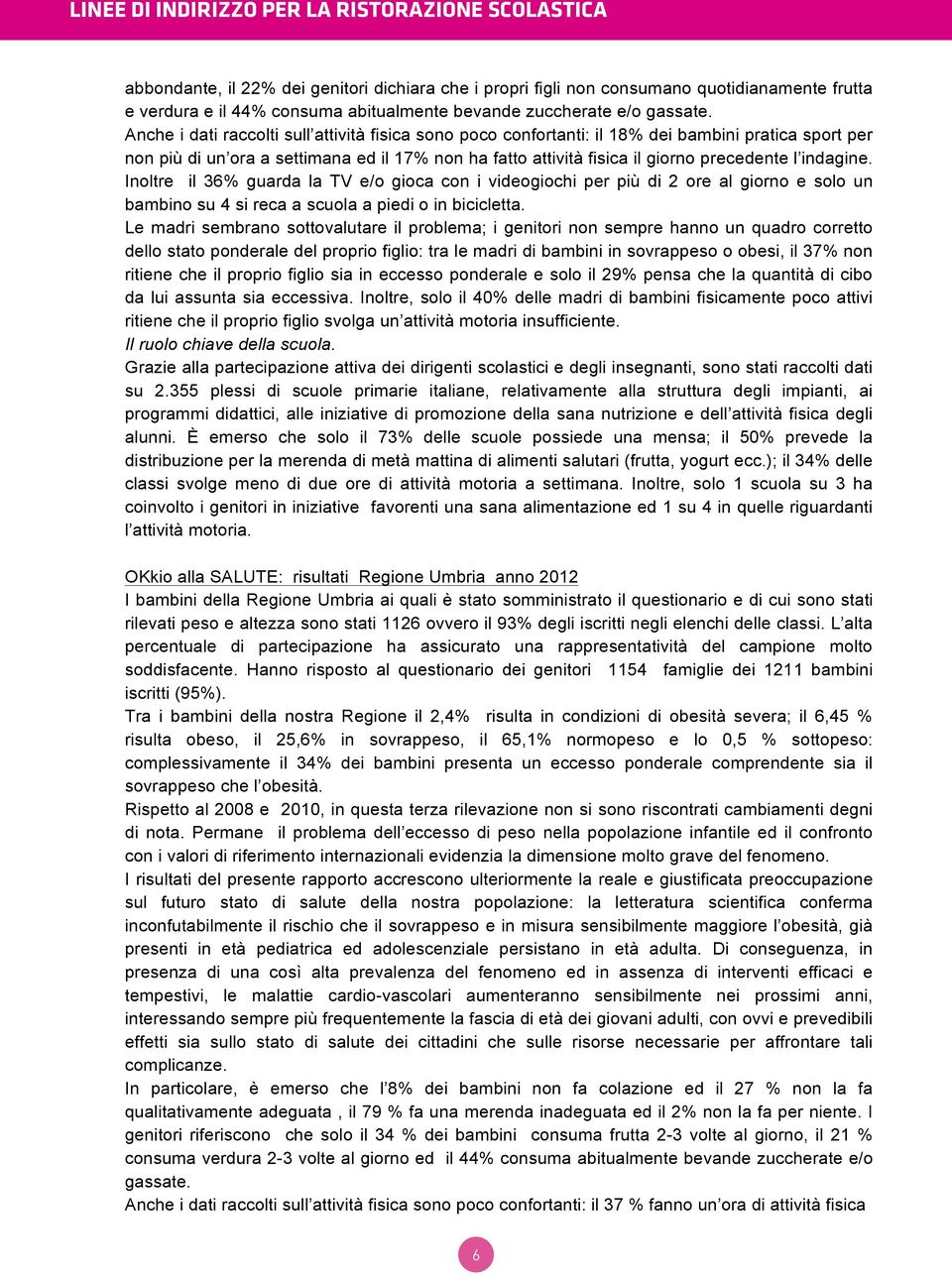 Anche i dati raccolti sull attività fisica sono poco confortanti: il 18% dei bambini pratica sport per non più di un ora a settimana ed il 17% non ha fatto attività fisica il giorno precedente l