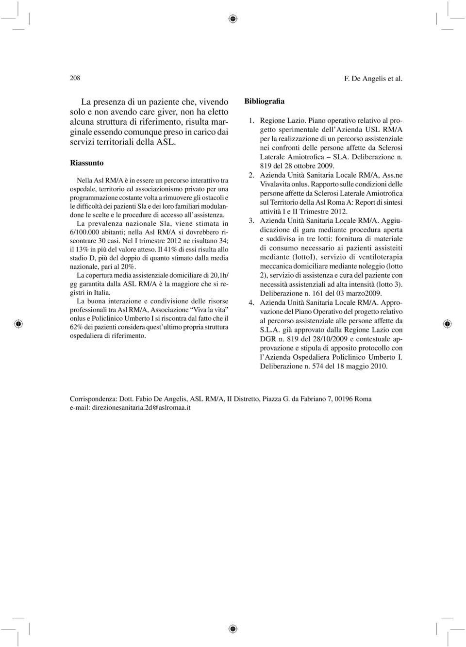 ASL. Riassunto Nella Asl RM/A è in essere un percorso interattivo tra ospedale, territorio ed associazionismo privato per una programmazione costante volta a rimuovere gli ostacoli e le difficoltà