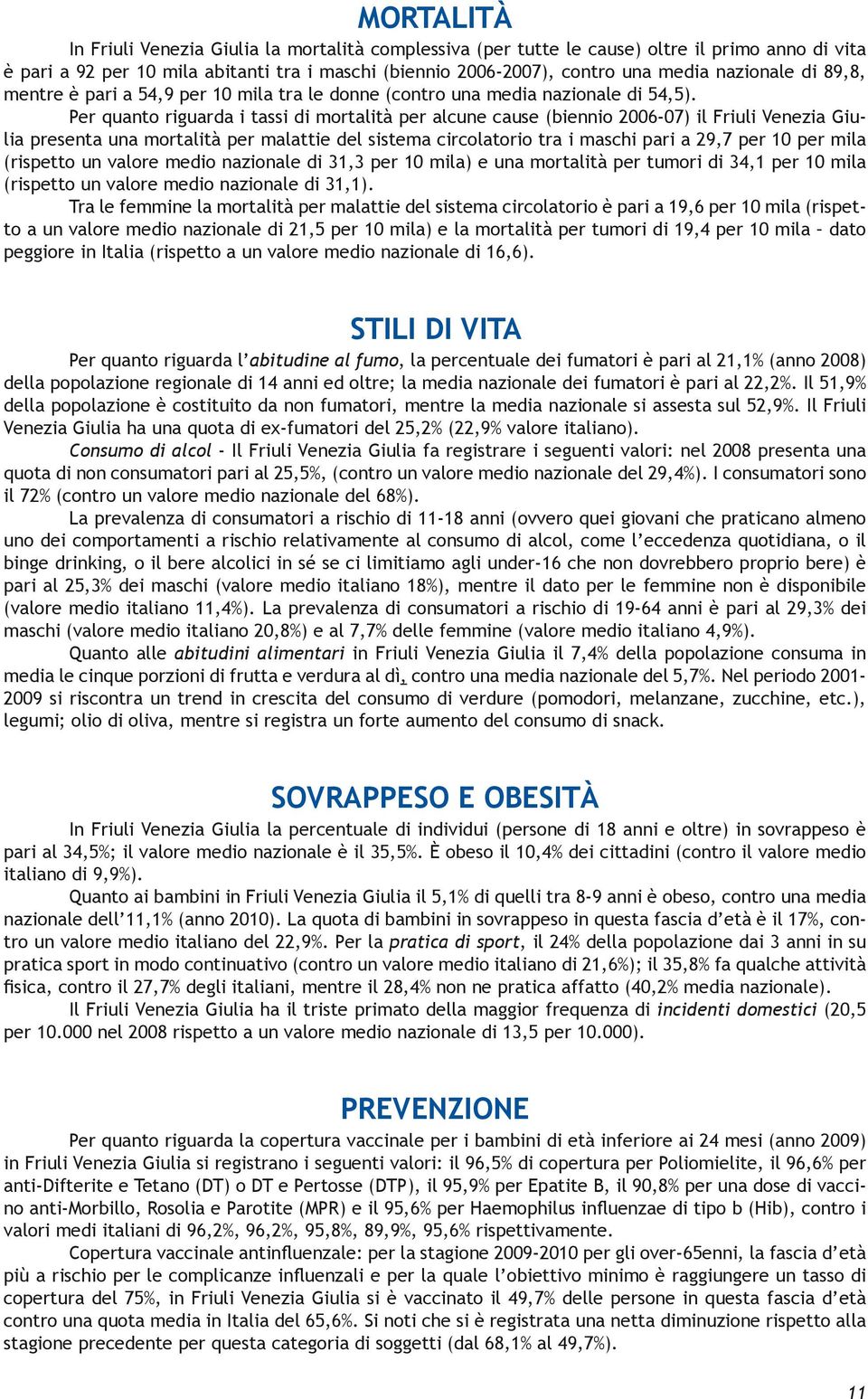 Per quanto riguarda i tassi di mortalità per alcune cause (biennio 2006-07) il Friuli Venezia Giulia presenta una mortalità per malattie del sistema circolatorio tra i maschi pari a 29,7 per 10 per