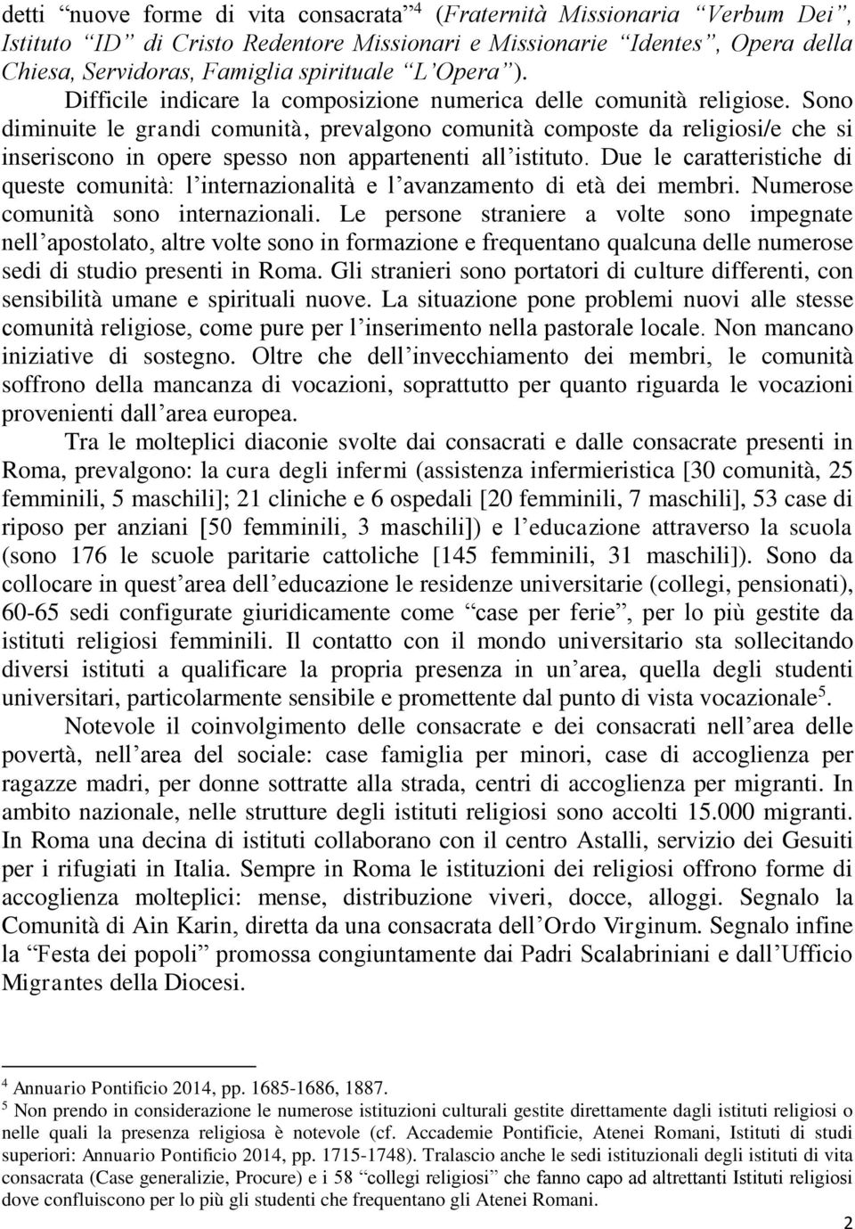 Sono diminuite le grandi comunità, prevalgono comunità composte da religiosi/e che si inseriscono in opere spesso non appartenenti all istituto.