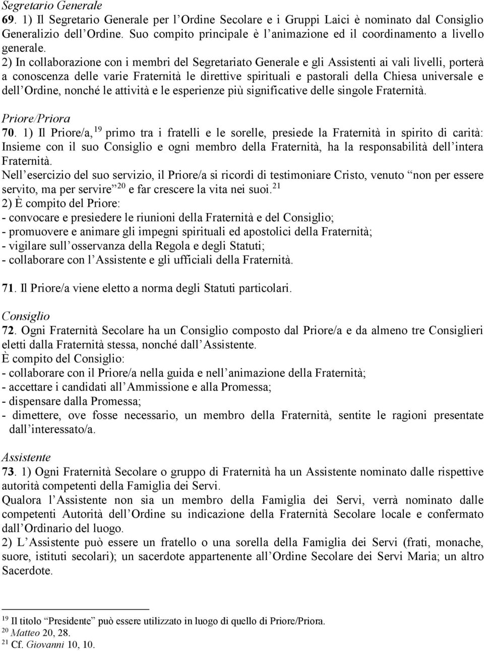 2) In collaborazione con i membri del Segretariato Generale e gli Assistenti ai vali livelli, porterà a conoscenza delle varie Fraternità le direttive spirituali e pastorali della Chiesa universale e