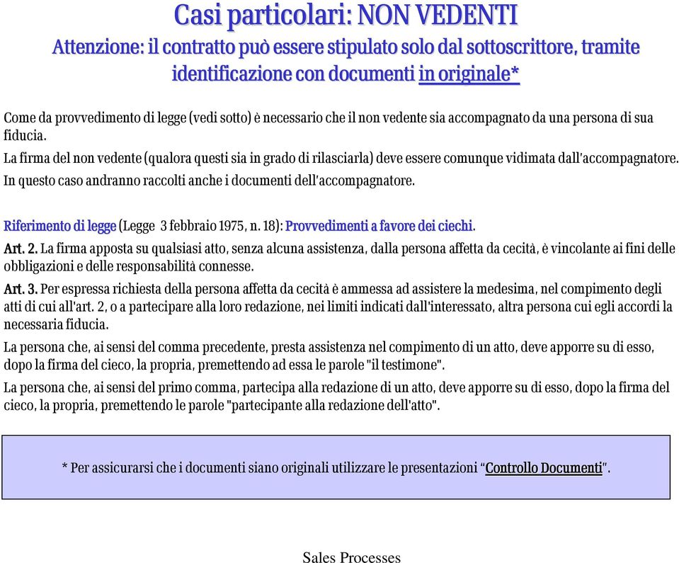 La firma del non vedente (qualora questi sia in grado di rilasciarla) deve essere comunque vidimata dall accompagnatore. In questo caso andranno raccolti anche i documenti dell accompagnatore.