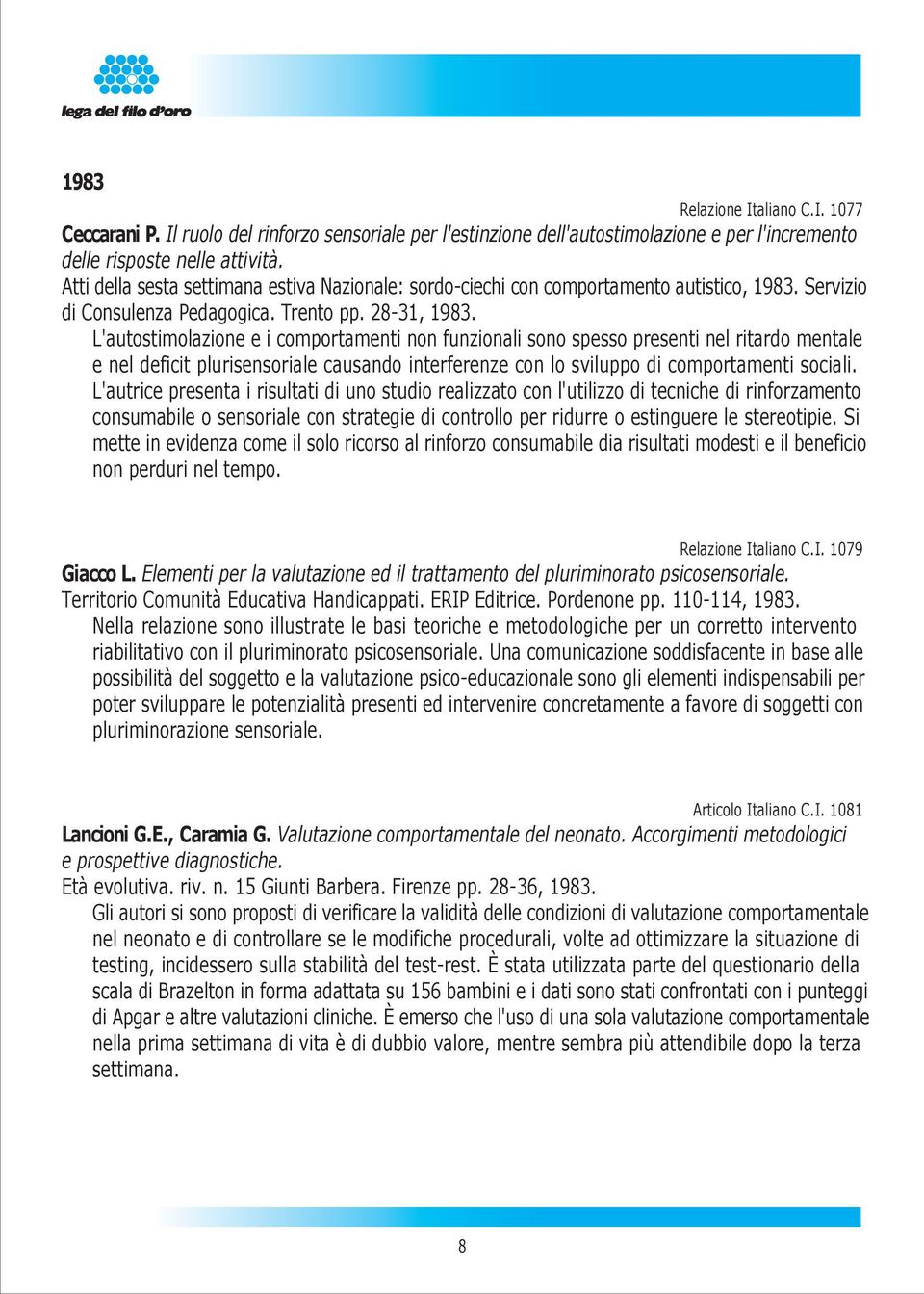 L'autostimolazione e i comportamenti non funzionali sono spesso presenti nel ritardo mentale e nel deficit plurisensoriale causando interferenze con lo sviluppo di comportamenti sociali.