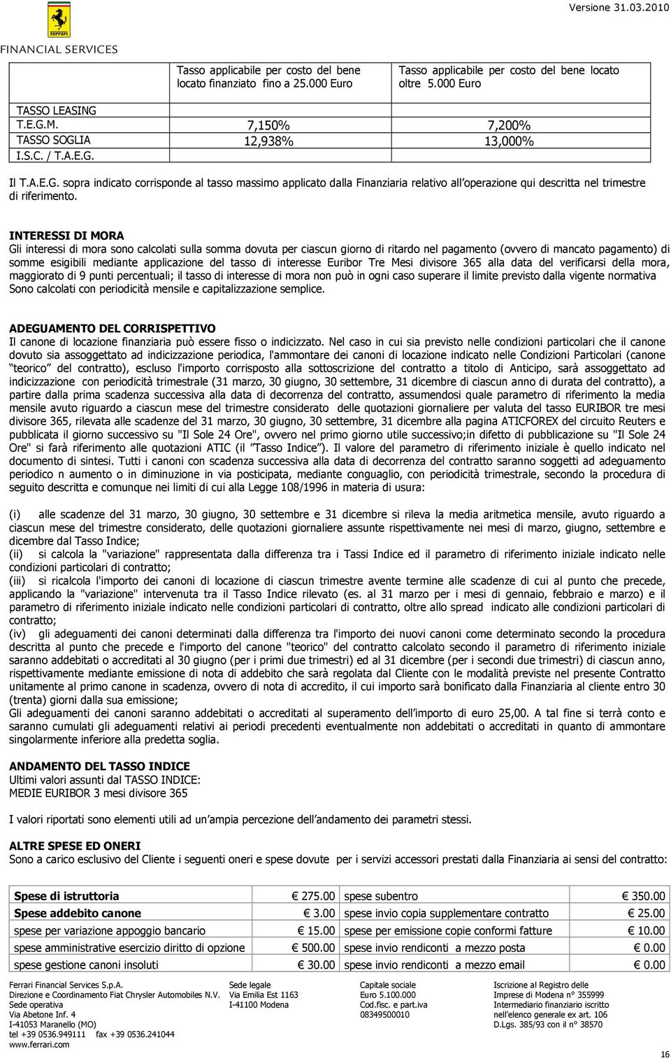 INTERESSI DI MORA Gli interessi di mora sono calcolati sulla somma dovuta per ciascun giorno di ritardo nel pagamento (ovvero di mancato pagamento) di somme esigibili mediante applicazione del tasso