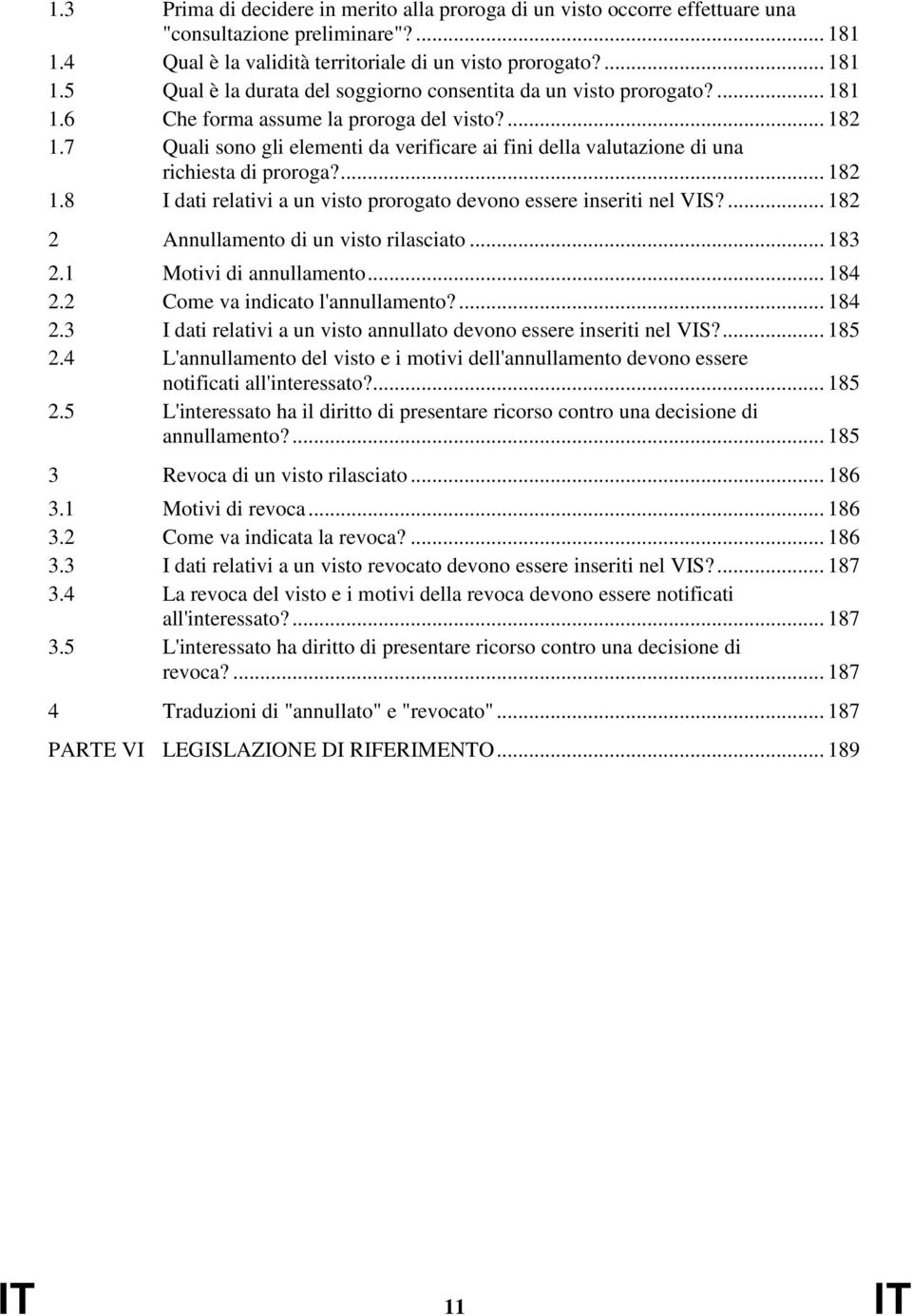 ... 182 2 Annullamento di un visto rilasciato... 183 2.1 Motivi di annullamento... 184 2.2 Come va indicato l'annullamento?... 184 2.3 I dati relativi a un visto annullato devono essere inseriti nel VIS?