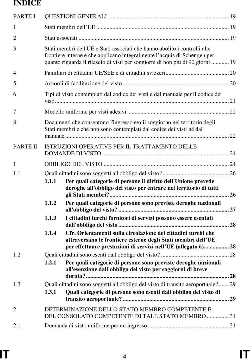 soggiorni di non più di 90 giorni... 19 4 Familiari di cittadini UE/SEE e di cittadini svizzeri... 20 5 Accordi di facilitazione del visto.