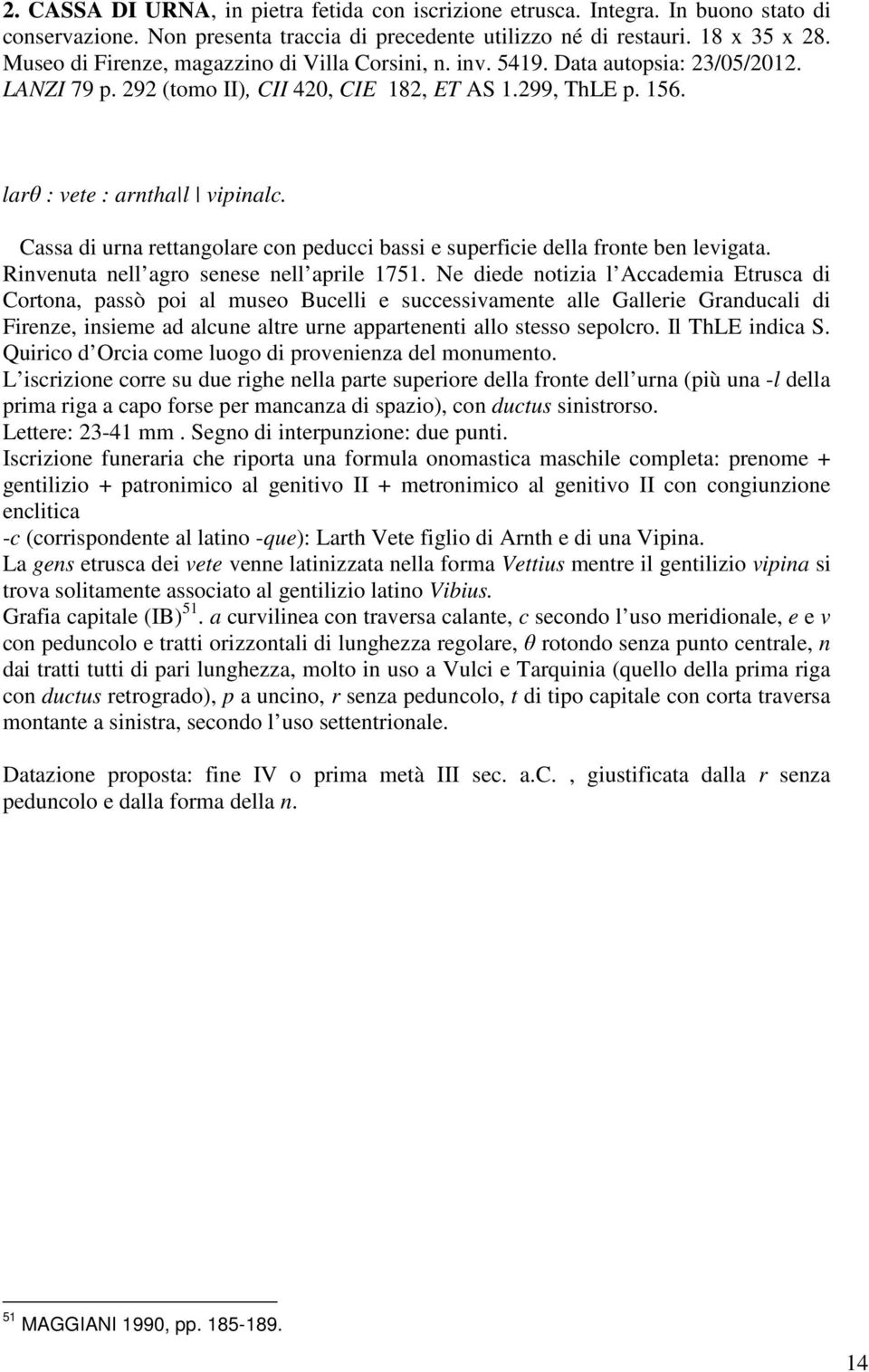 Cassa di urna rettangolare con peducci bassi e superficie della fronte ben levigata. Rinvenuta nell agro senese nell aprile 1751.