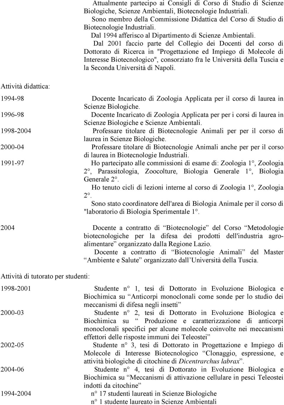 Dal 2001 faccio parte del Collegio dei Docenti del corso di Dottorato di Ricerca in "Progettazione ed Impiego di Molecole di Interesse Biotecnologico", consorziato fra le Università della Tuscia e la