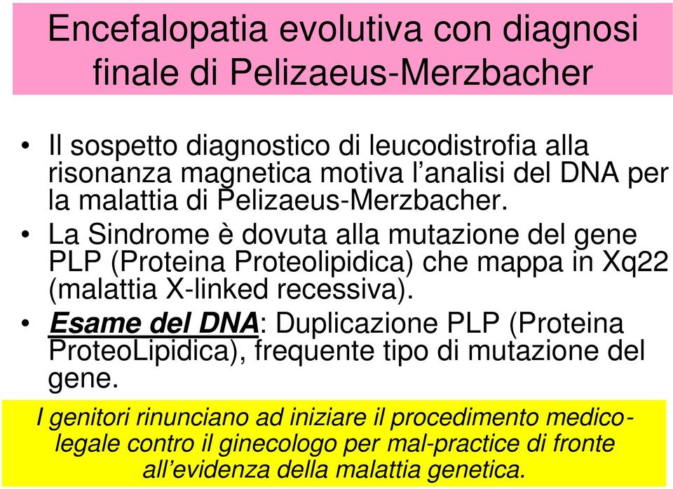 La Sindrome è dovuta alla mutazione del gene PLP (Proteina Proteolipidica) che mappa in Xq22 (malattia X-linked recessiva).