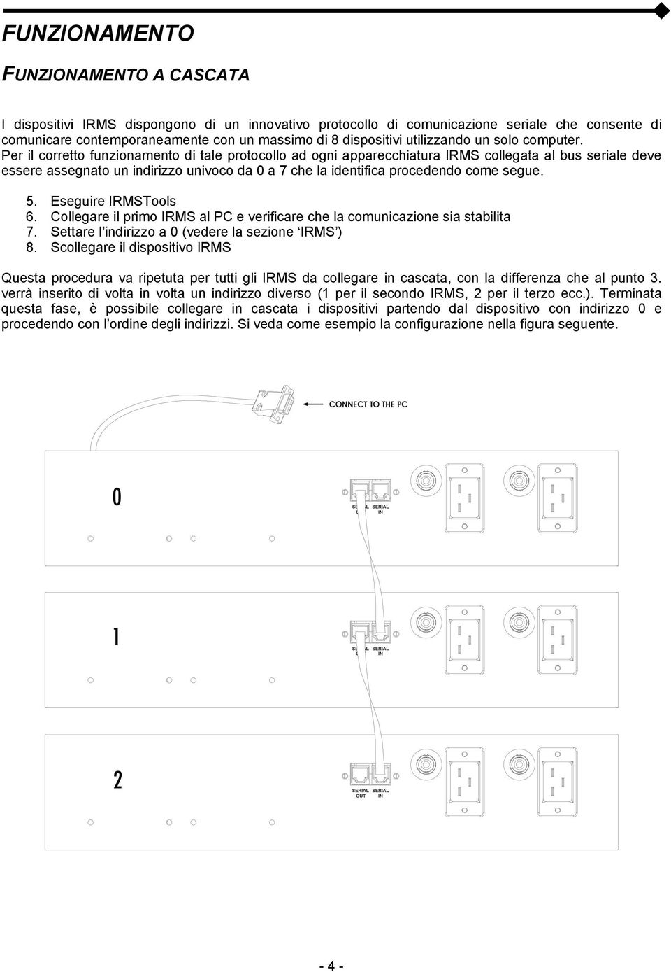 Per il corretto funzionamento di tale protocollo ad ogni apparecchiatura IRMS collegata al bus seriale deve essere assegnato un indirizzo univoco da 0 a 7 che la identifica procedendo come segue. 5.