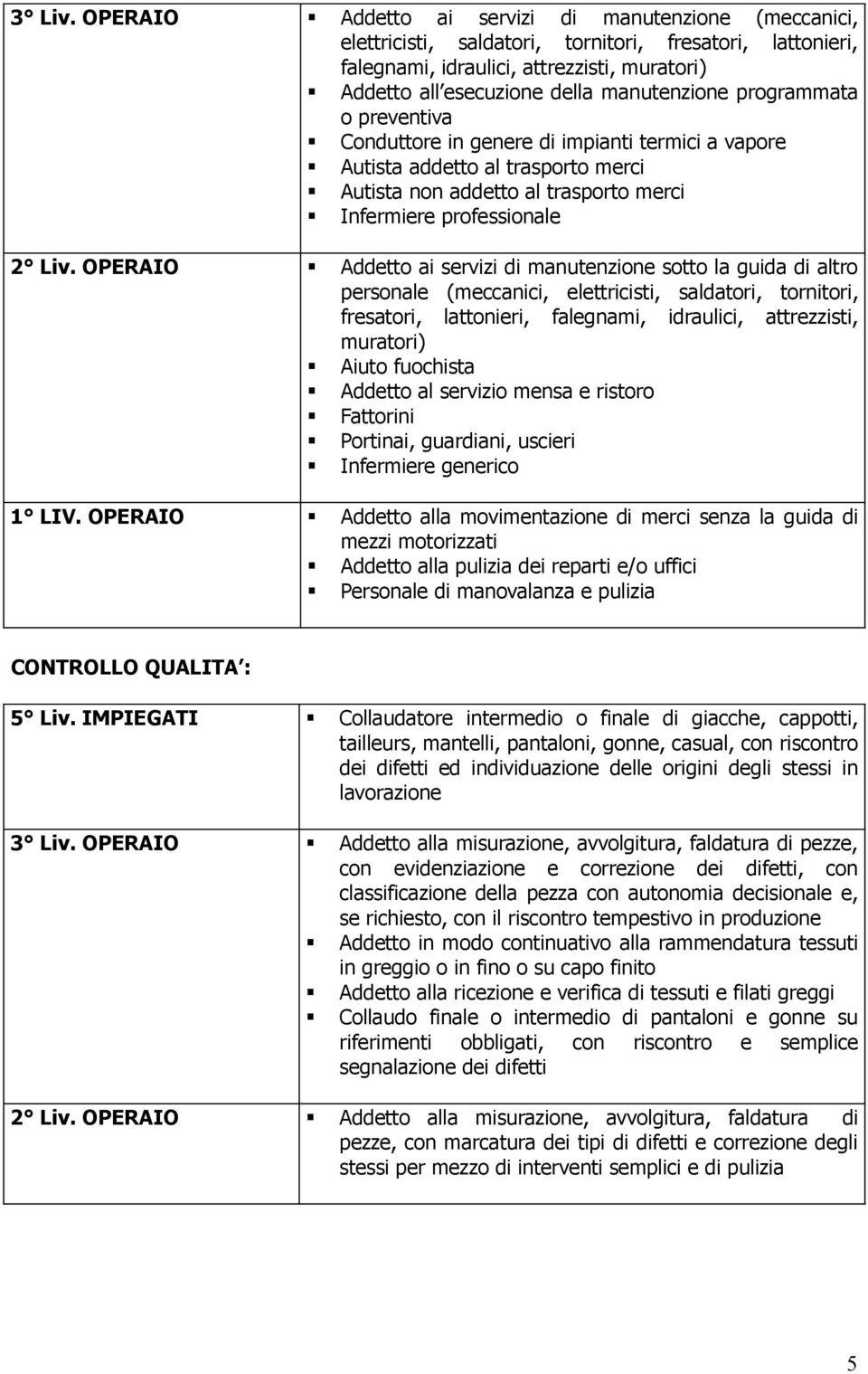 manutenzione programmata o preventiva Conduttore in genere di impianti termici a vapore Autista addetto al trasporto merci Autista non addetto al trasporto merci Infermiere professionale 2 Liv.