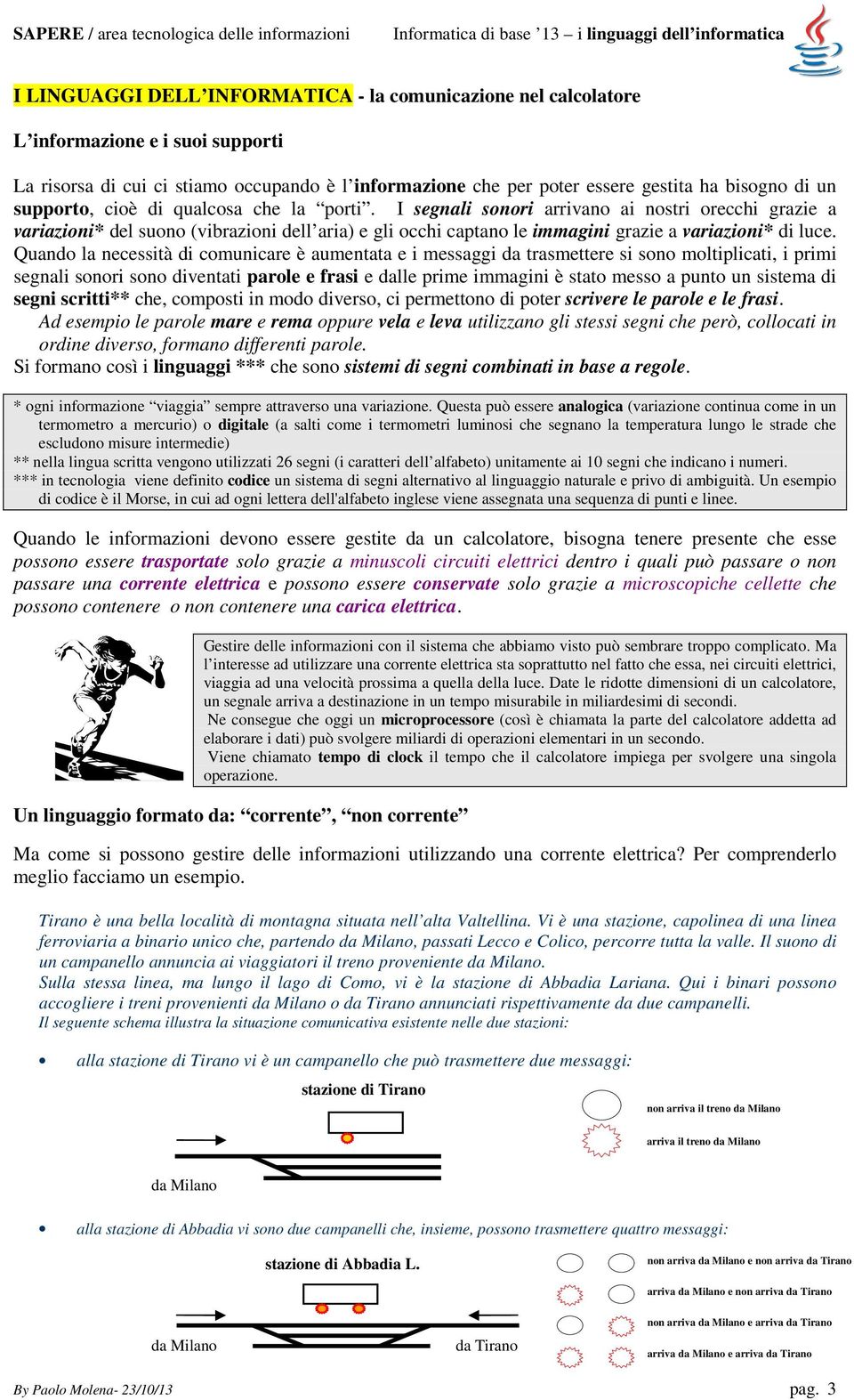 I segnali sonori arrivano ai nostri orecchi grazie a variazioni* del suono (vibrazioni dell aria) e gli occhi captano le immagini grazie a variazioni* di luce.