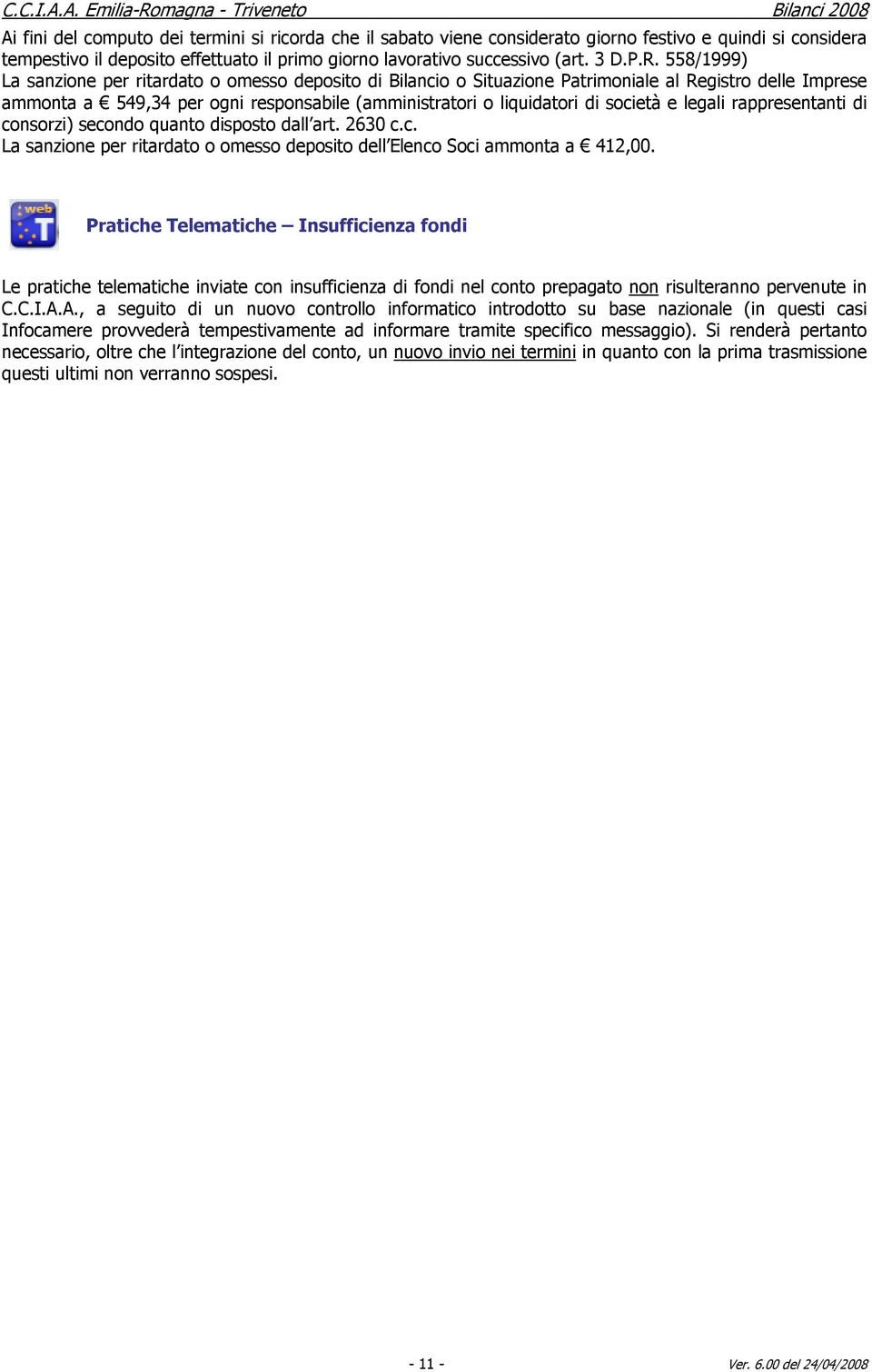 legali rappresentanti di consorzi) secondo quanto disposto dall art. 2630 c.c. La sanzione per ritardato o omesso deposito dell Elenco Soci ammonta a 412,00.