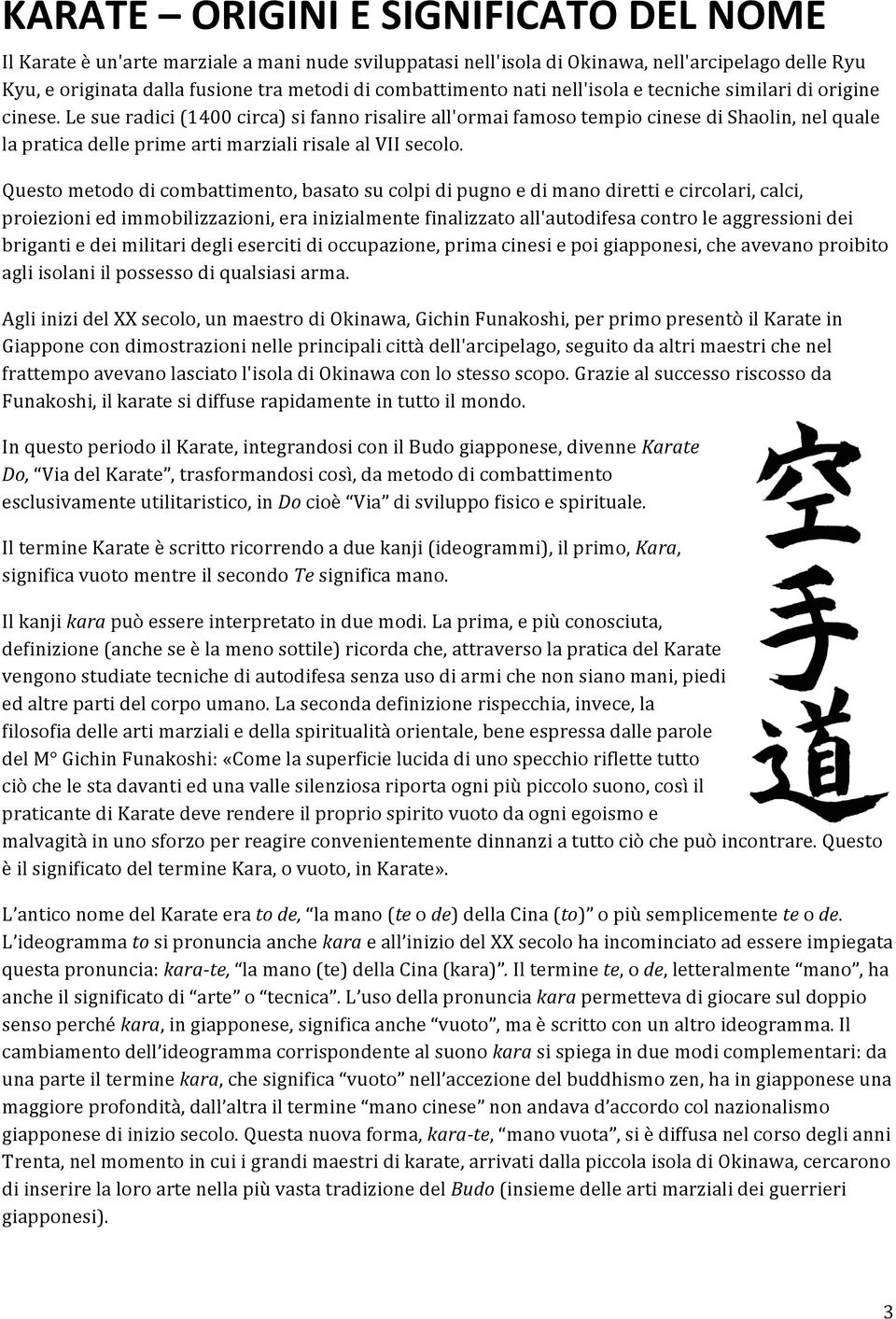 Le sue radici (1400 circa) si fanno risalire all'ormai famoso tempio cinese di Shaolin, nel quale la pratica delle prime arti marziali risale al VII secolo.