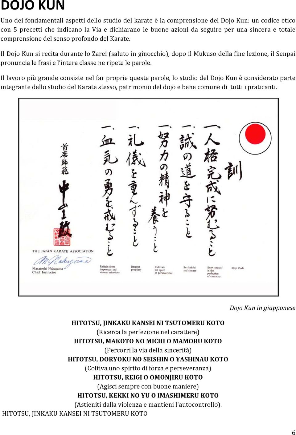 Il Dojo Kun si recita durante lo Zarei (saluto in ginocchio), dopo il Mukuso della fine lezione, il Senpai pronuncia le frasi e l intera classe ne ripete le parole.