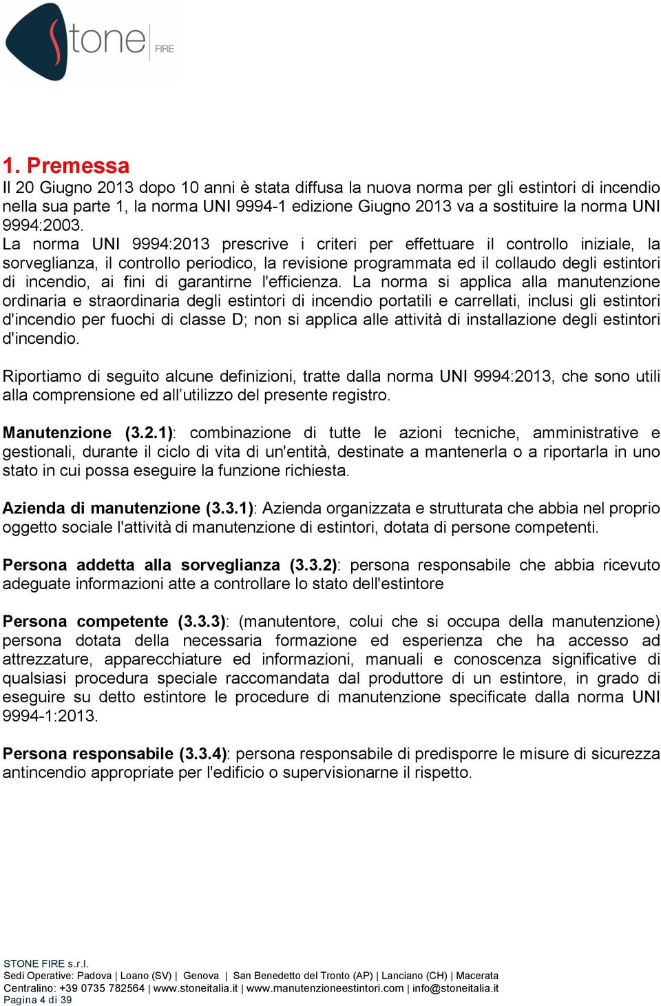 La norma UNI 9994:2013 prescrive i criteri per effettuare il controllo iniziale, la sorveglianza, il controllo periodico, la revisione programmata ed il collaudo degli estintori di incendio, ai fini