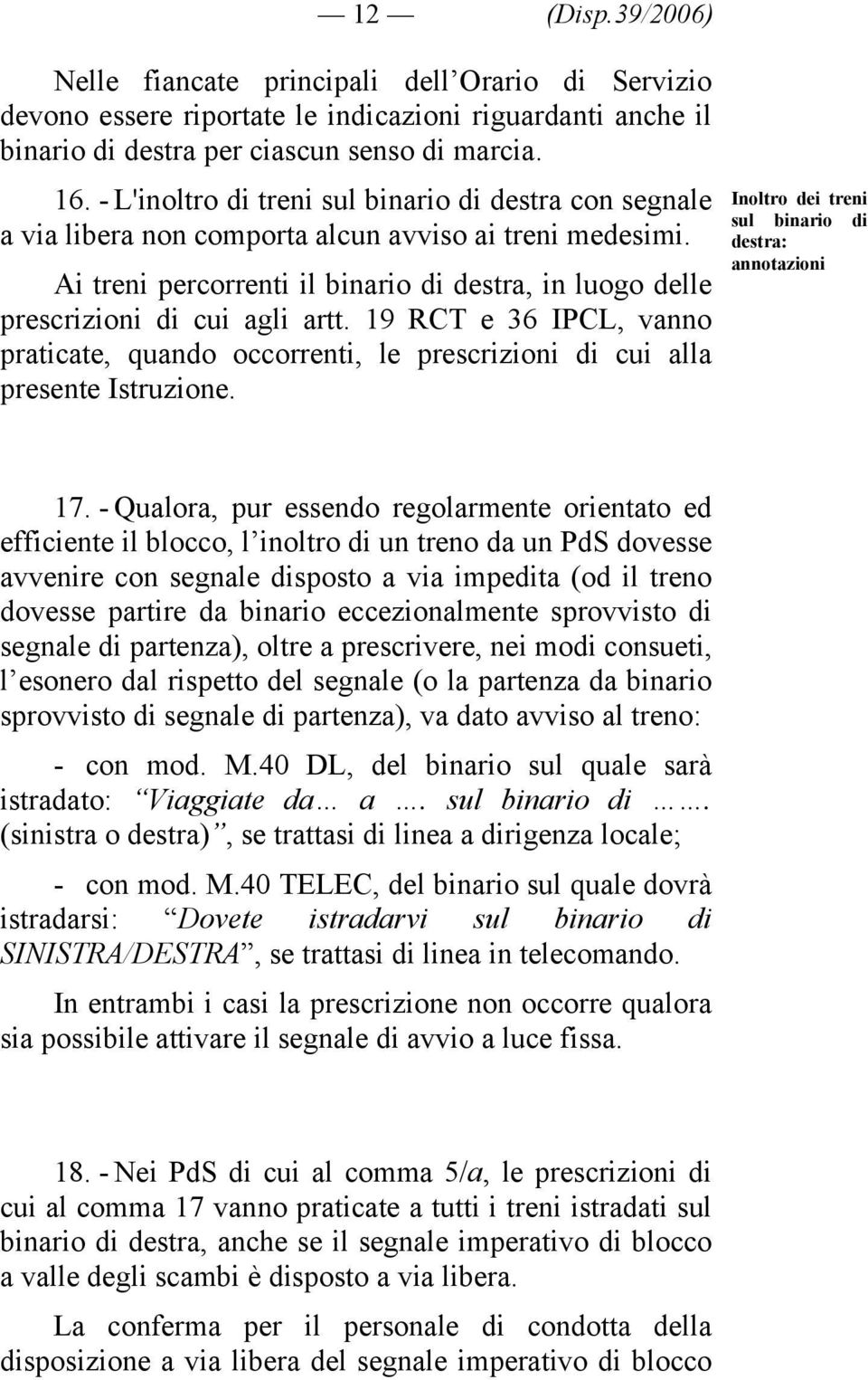 Ai treni percorrenti il binario di destra, in luogo delle prescrizioni di cui agli artt. 19 RCT e 36 IPCL, vanno praticate, quando occorrenti, le prescrizioni di cui alla presente Istruzione.