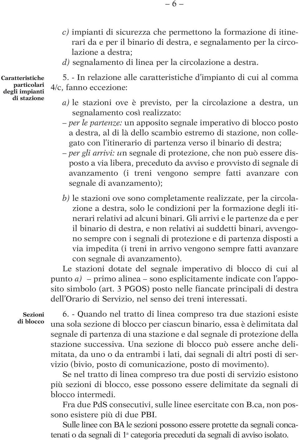 - In relazione alle caratteristiche d impianto di cui al comma 4/c, fanno eccezione: a) le stazioni ove è previsto, per la circolazione a destra, un segnalamento così realizzato: per le partenze: un