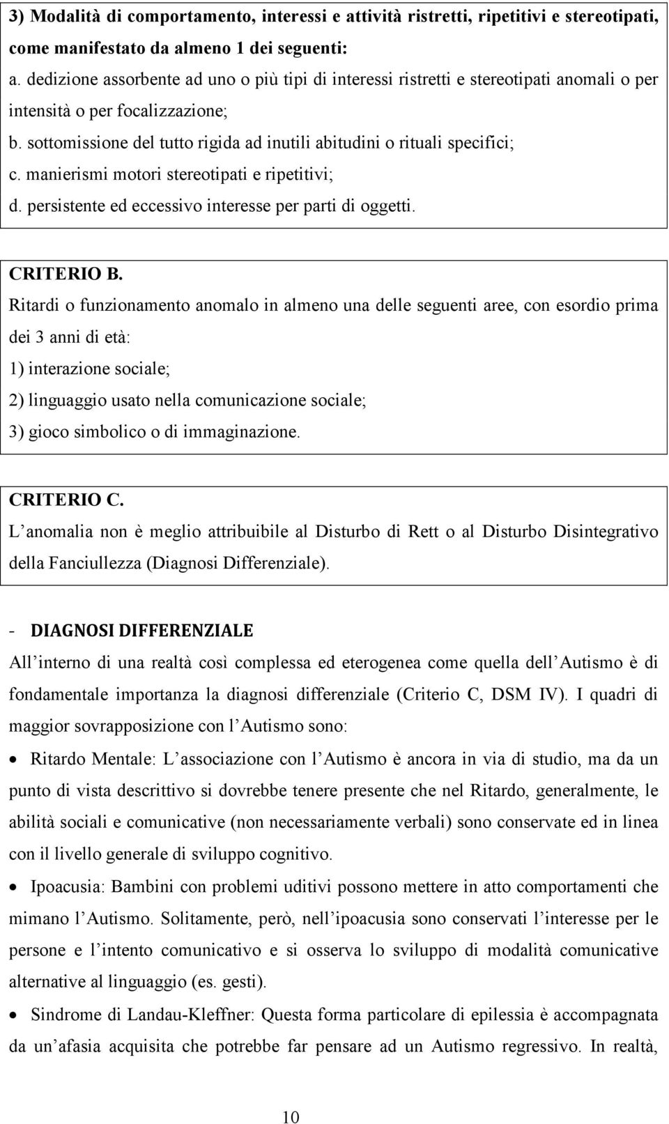 sottomissione del tutto rigida ad inutili abitudini o rituali specifici; c. manierismi motori stereotipati e ripetitivi; d. persistente ed eccessivo interesse per parti di oggetti. CRITERIO B.