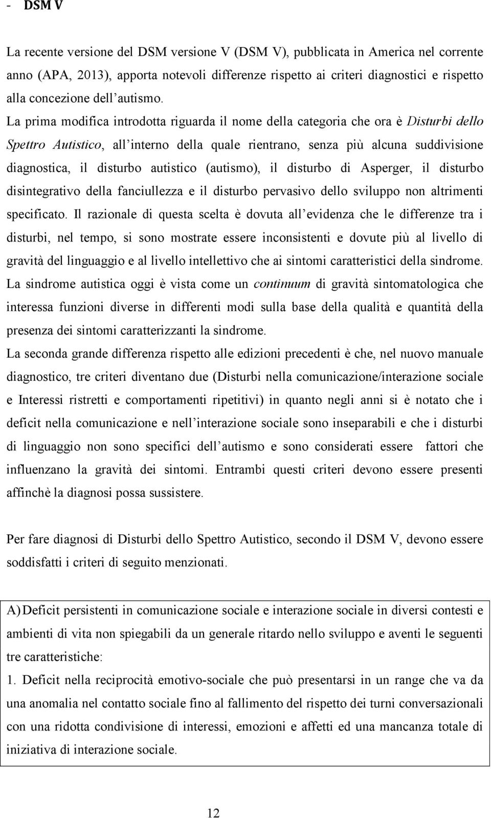 La prima modifica introdotta riguarda il nome della categoria che ora è Disturbi dello Spettro Autistico, all interno della quale rientrano, senza più alcuna suddivisione diagnostica, il disturbo