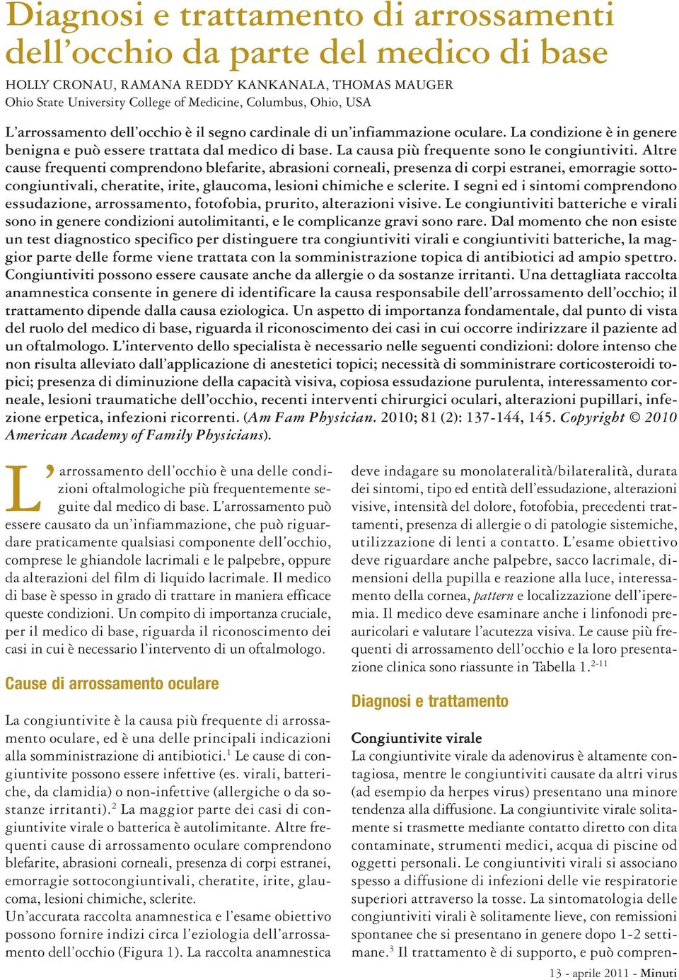 Altre cause frequenti comprendono blefarite, abrasioni corneali, presenza di corpi estranei, emorragie sottocongiuntivali, cheratite, irite, glaucoma, lesioni chimiche e sclerite.