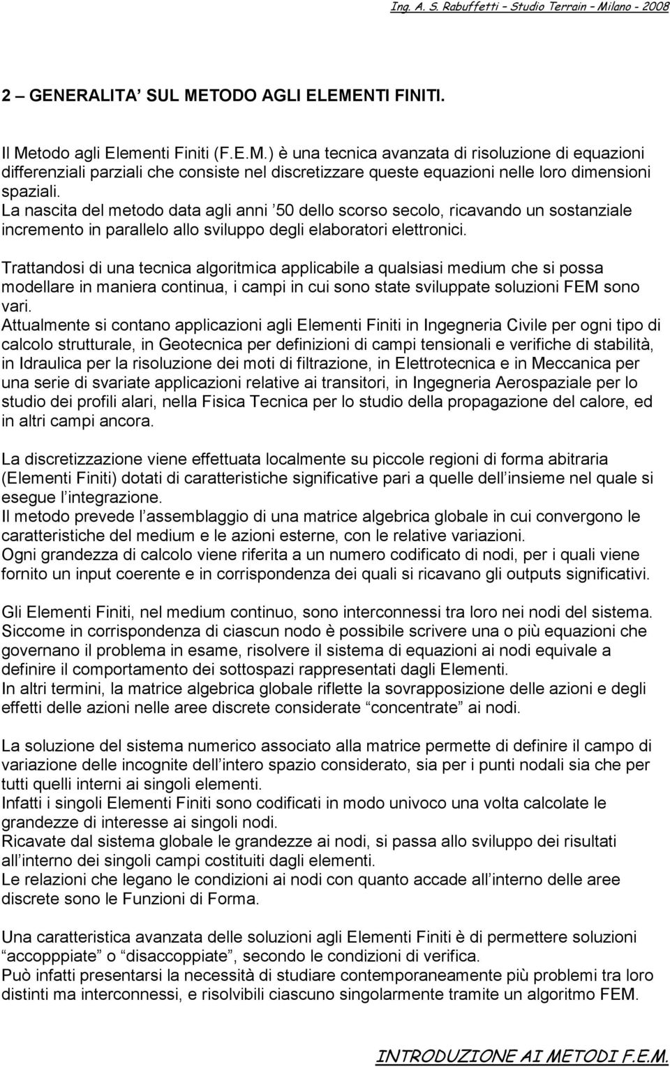 Trattandosi di una tecnica algoritmica applicabile a qualsiasi medium che si possa modellare in maniera continua, i campi in cui sono state sviluppate soluzioni FEM sono vari.