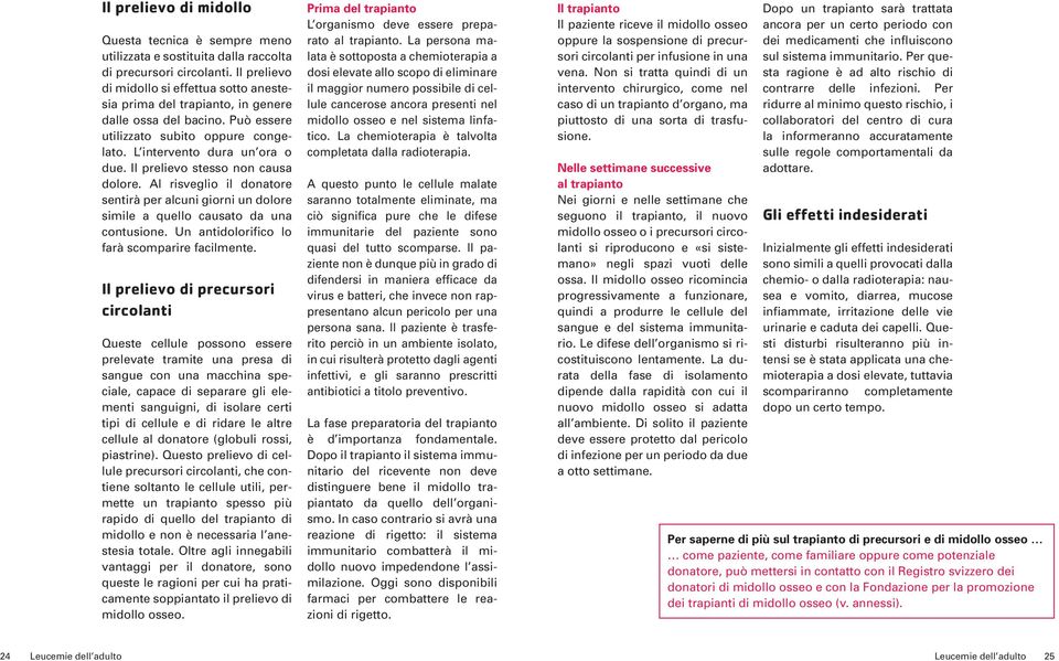 Il prelievo stesso non causa dolore. Al risveglio il donatore sentirà per alcuni giorni un dolore simile a quello causato da una contusione. Un antidolorifico lo farà scomparire facilmente.