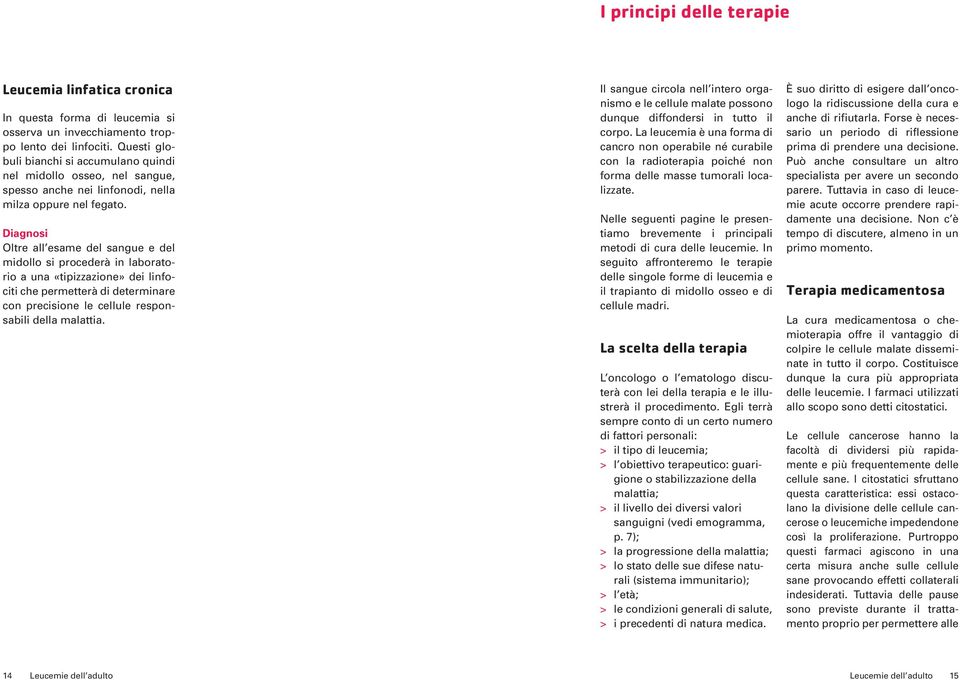 Diagnosi Oltre all esame del sangue e del midollo si procederà in laboratorio a una «tipizzazione» dei linfociti che permetterà di determinare con precisione le cellule responsabili della malattia.